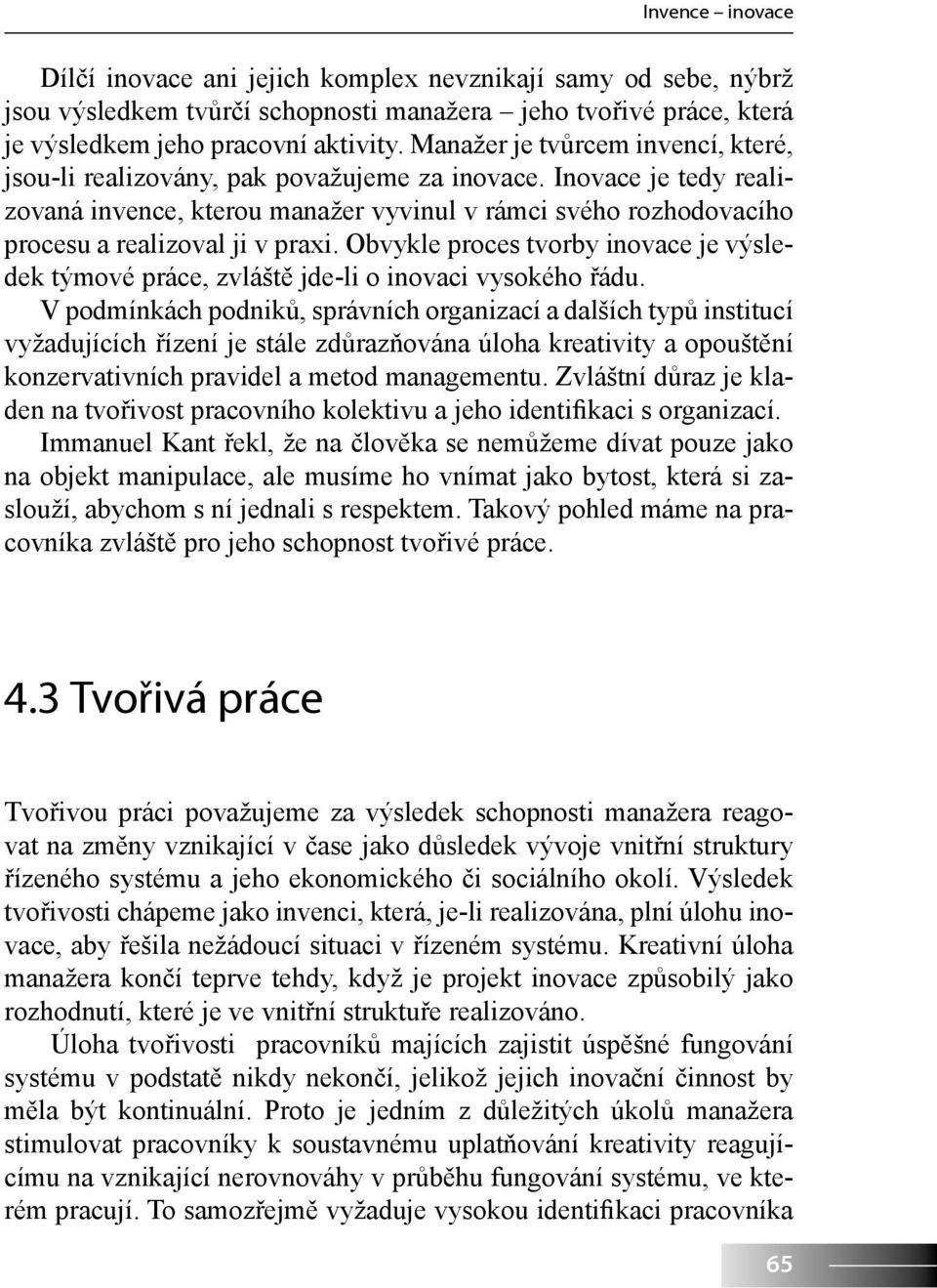 Inovace je tedy realizovaná invence, kterou manažer vyvinul v rámci svého rozhodovacího procesu a realizoval ji v praxi.