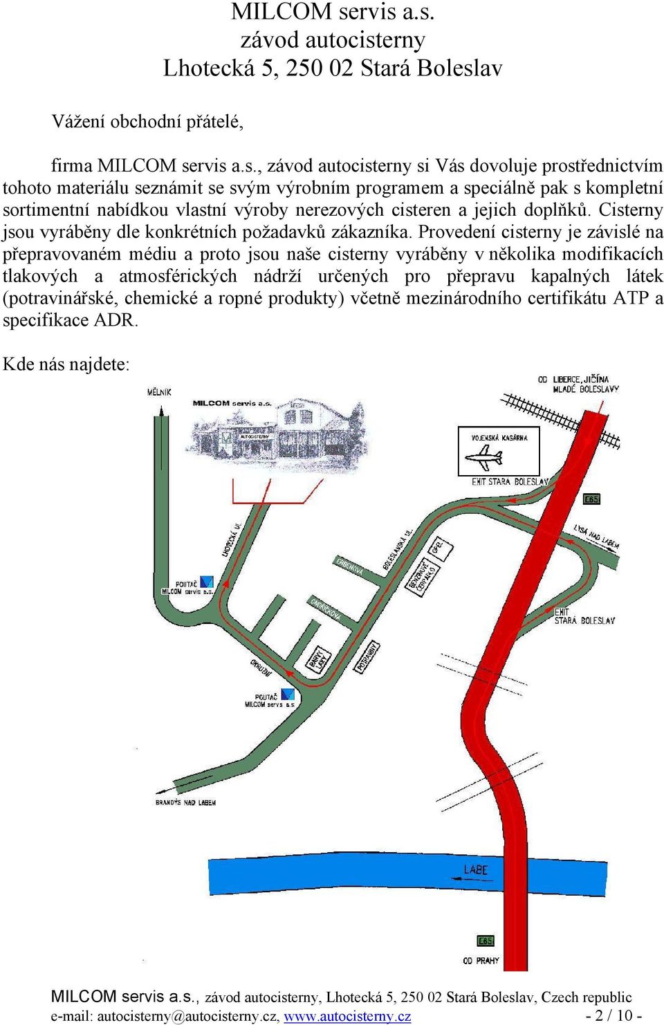 programem a speciálně pak s kompletní sortimentní nabídkou vlastní výroby nerezových cisteren a jejich doplňků. Cisterny jsou vyráběny dle konkrétních požadavků zákazníka.