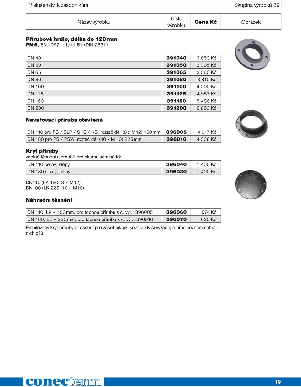 Kč DN 180 pro PS / PSW, rozteč děr (10 x M 10) 225 mm 396010 4 338 Kč Kryt příruby včetně těsnění a šroubů pro akumulační nádrž DN 110 černý; slepý 396040 1 400 Kč DN 180 černý; slepý 396030 1 400 Kč