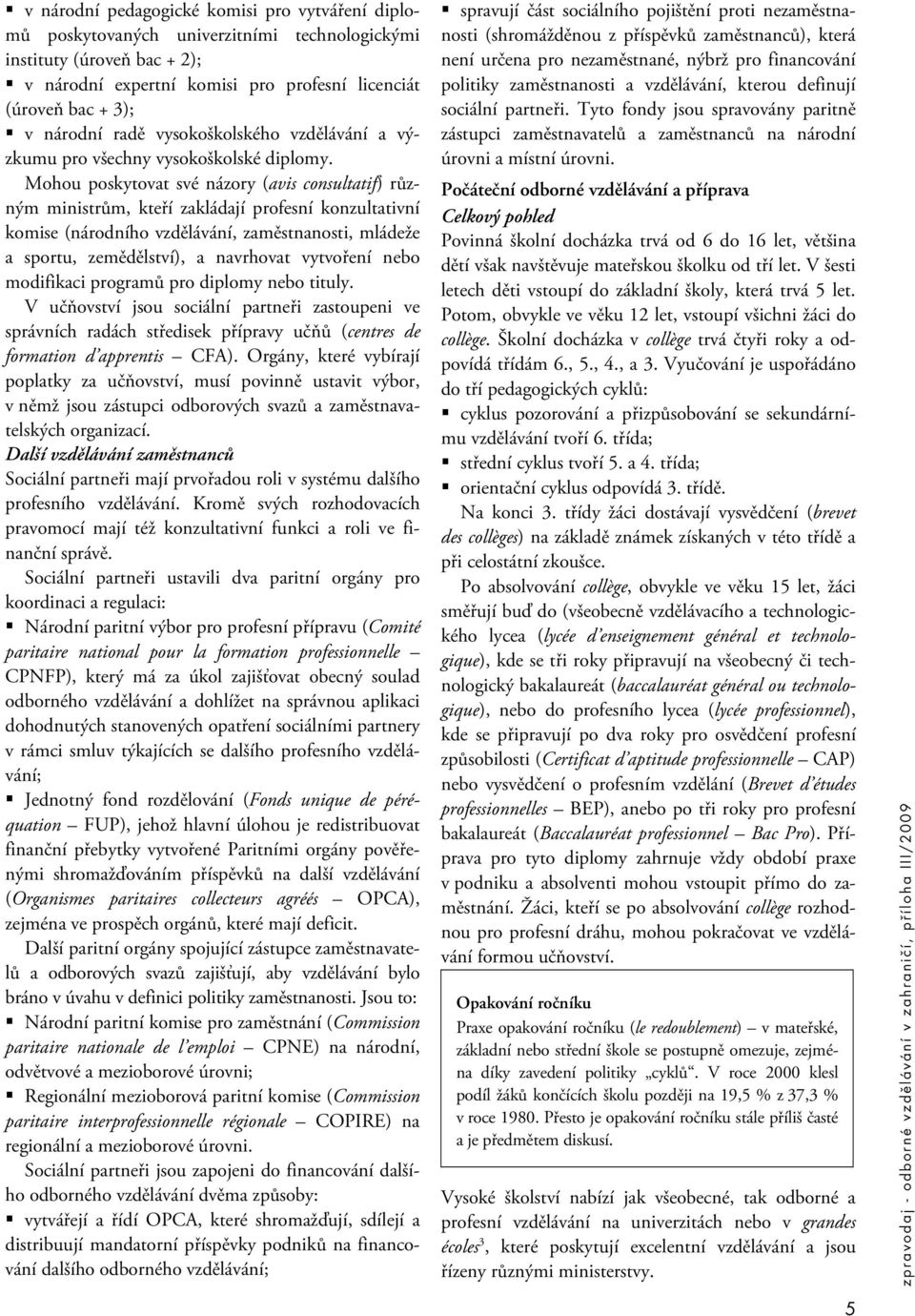 Mohou poskytovat své názory (avis consultatif) různým ministrům, kteří zakládají profesní konzultativní komise (národního vzdělávání, zaměstnanosti, mládeže a sportu, zemědělství), a navrhovat