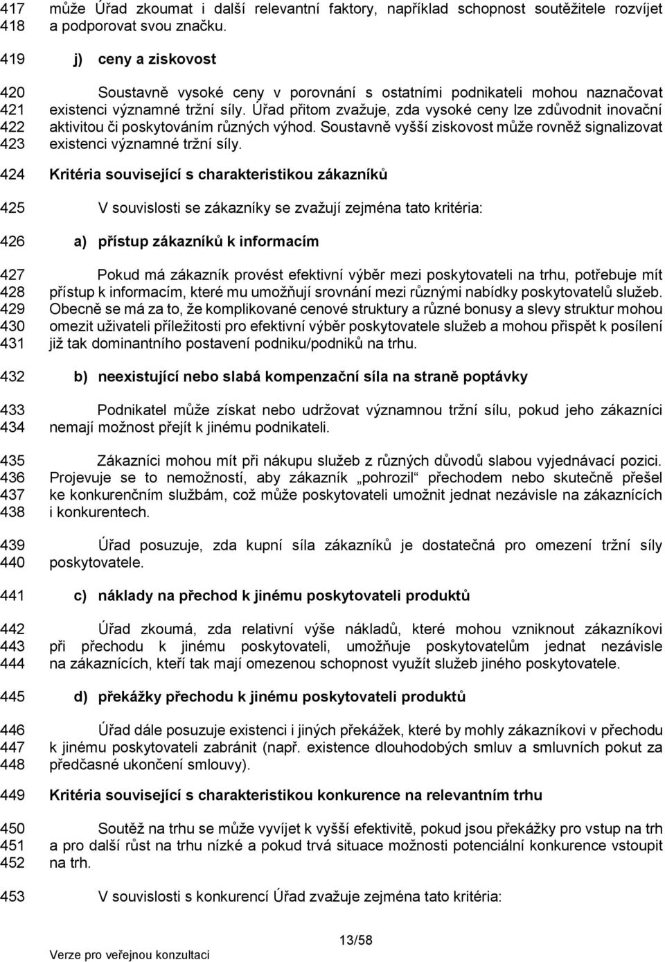 Úřad přitom zvažuje, zda vysoké ceny lze zdůvodnit inovační aktivitou či poskytováním různých výhod. Soustavně vyšší ziskovost může rovněž signalizovat existenci významné tržní síly.