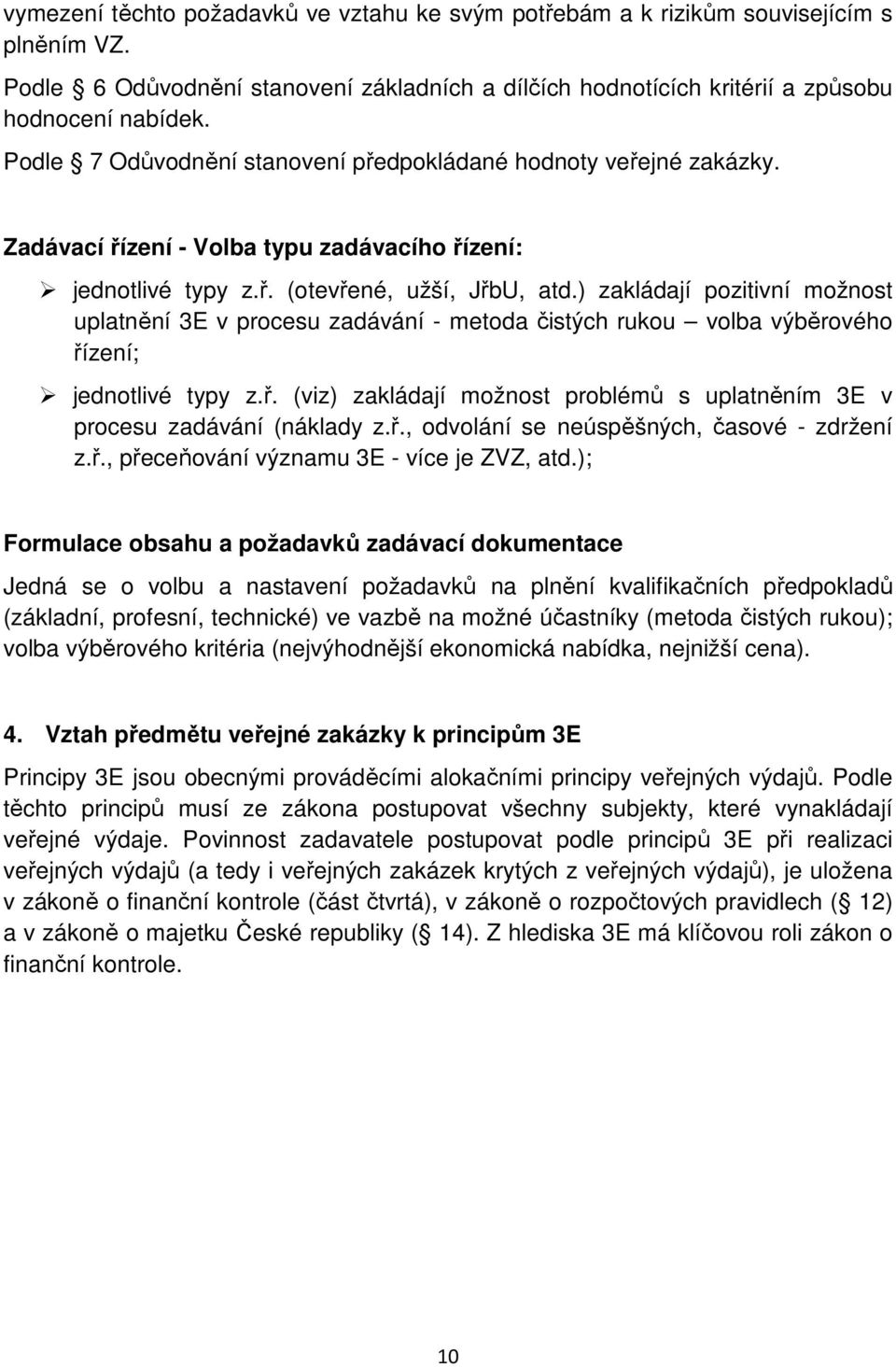 ) zakládají pozitivní možnost uplatnění 3E v procesu zadávání - metoda čistých rukou volba výběrového řízení; jednotlivé typy z.ř. (viz) zakládají možnost problémů s uplatněním 3E v procesu zadávání (náklady z.