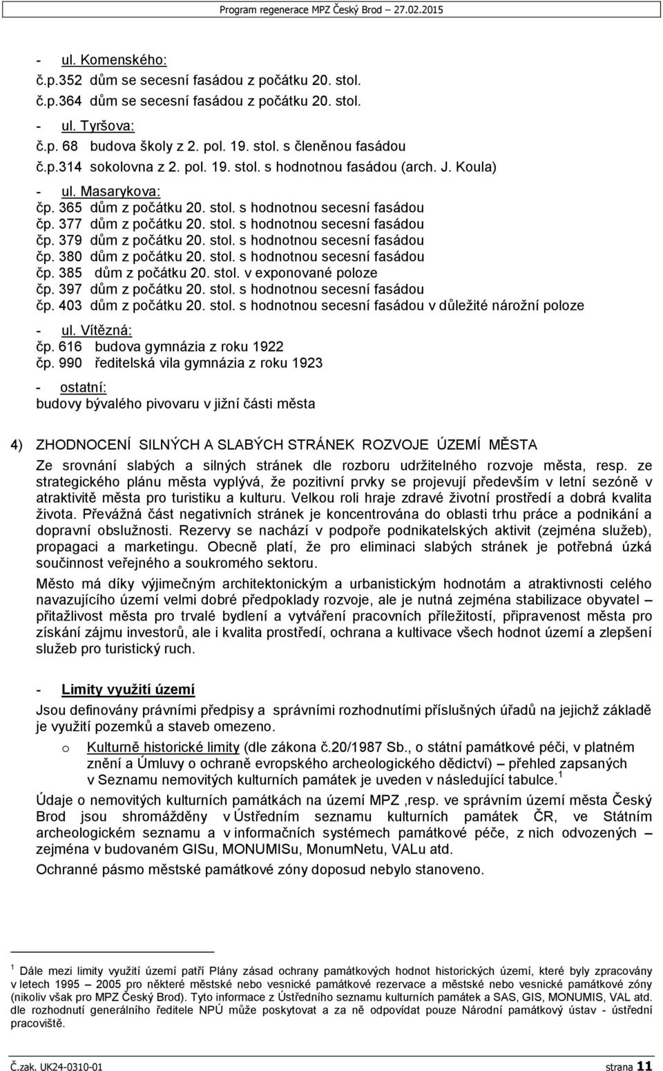 377 dům z počátku 20. stol. s hodnotnou secesní fasádou čp. 379 dům z počátku 20. stol. s hodnotnou secesní fasádou čp. 380 dům z počátku 20. stol. s hodnotnou secesní fasádou čp. 385 dům z počátku 20.