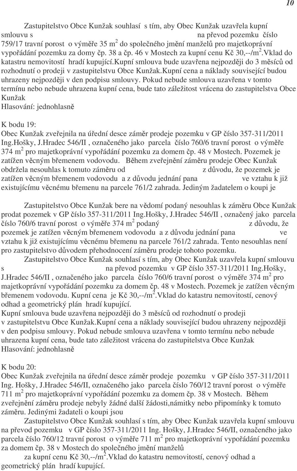 Vklad do katastru nemovitostí hradí kupující.kupní smlouva bude uzavřena nejpozději do 3 měsíců od rozhodnutí o prodeji v zastupitelstvu Obce Kunžak.