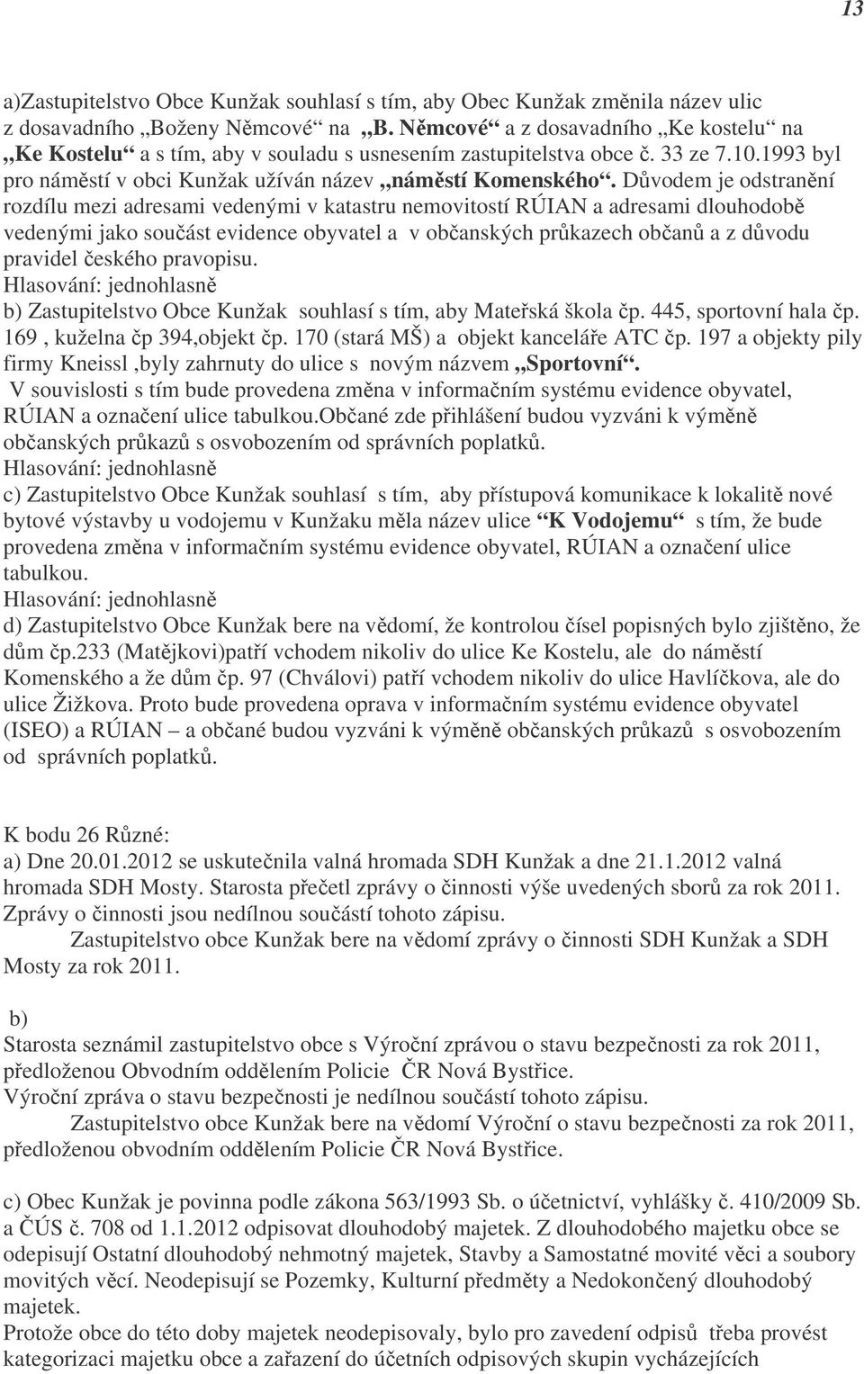 Důvodem je odstranění rozdílu mezi adresami vedenými v katastru nemovitostí RÚIAN a adresami dlouhodobě vedenými jako součást evidence obyvatel a v občanských průkazech občanů a z důvodu pravidel