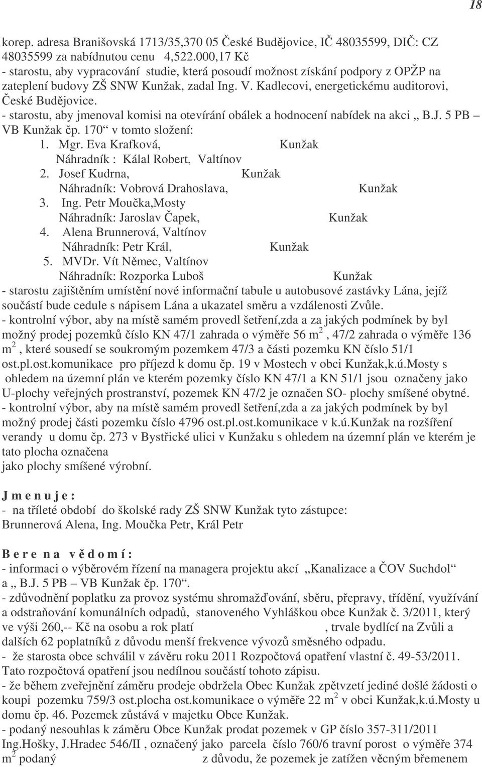 - starostu, aby jmenoval komisi na otevírání obálek a hodnocení nabídek na akci B.J. 5 PB VB Kunžak čp. 170 v tomto složení: 1. Mgr.