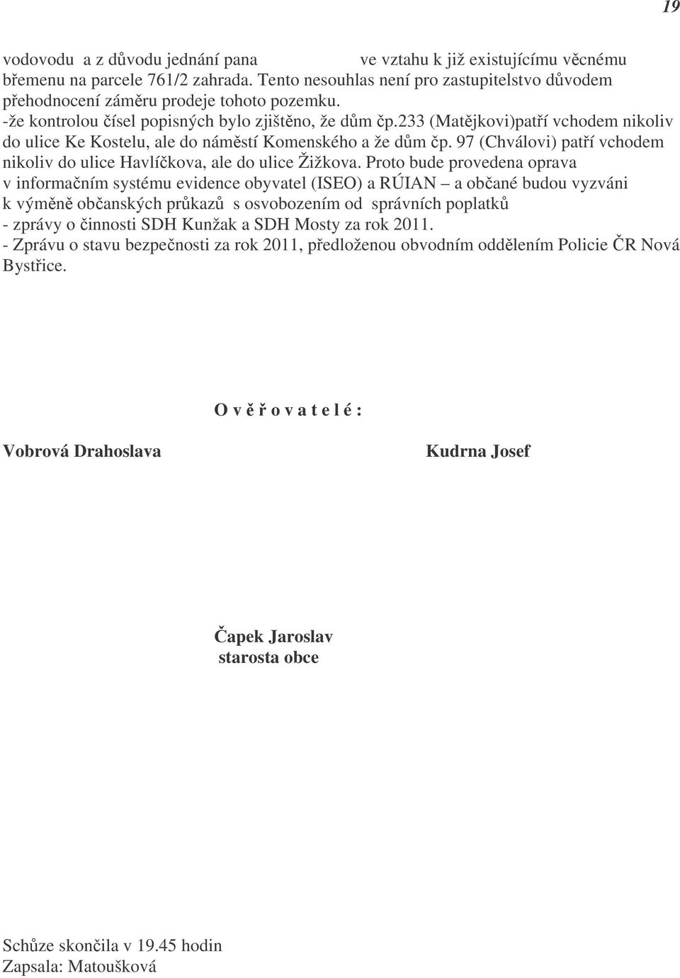 233 (Matějkovi)patří vchodem nikoliv do ulice Ke Kostelu, ale do náměstí Komenského a že dům čp. 97 (Chválovi) patří vchodem nikoliv do ulice Havlíčkova, ale do ulice Žižkova.