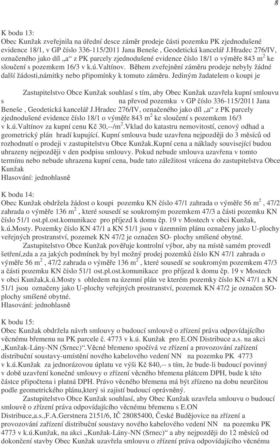 Během zveřejnění záměru prodeje nebyly žádné další žádosti,námitky nebo připomínky k tomuto záměru. Jediným žadatelem o koupi je Ing.Karel Plucar, Valtínov čp. 41.