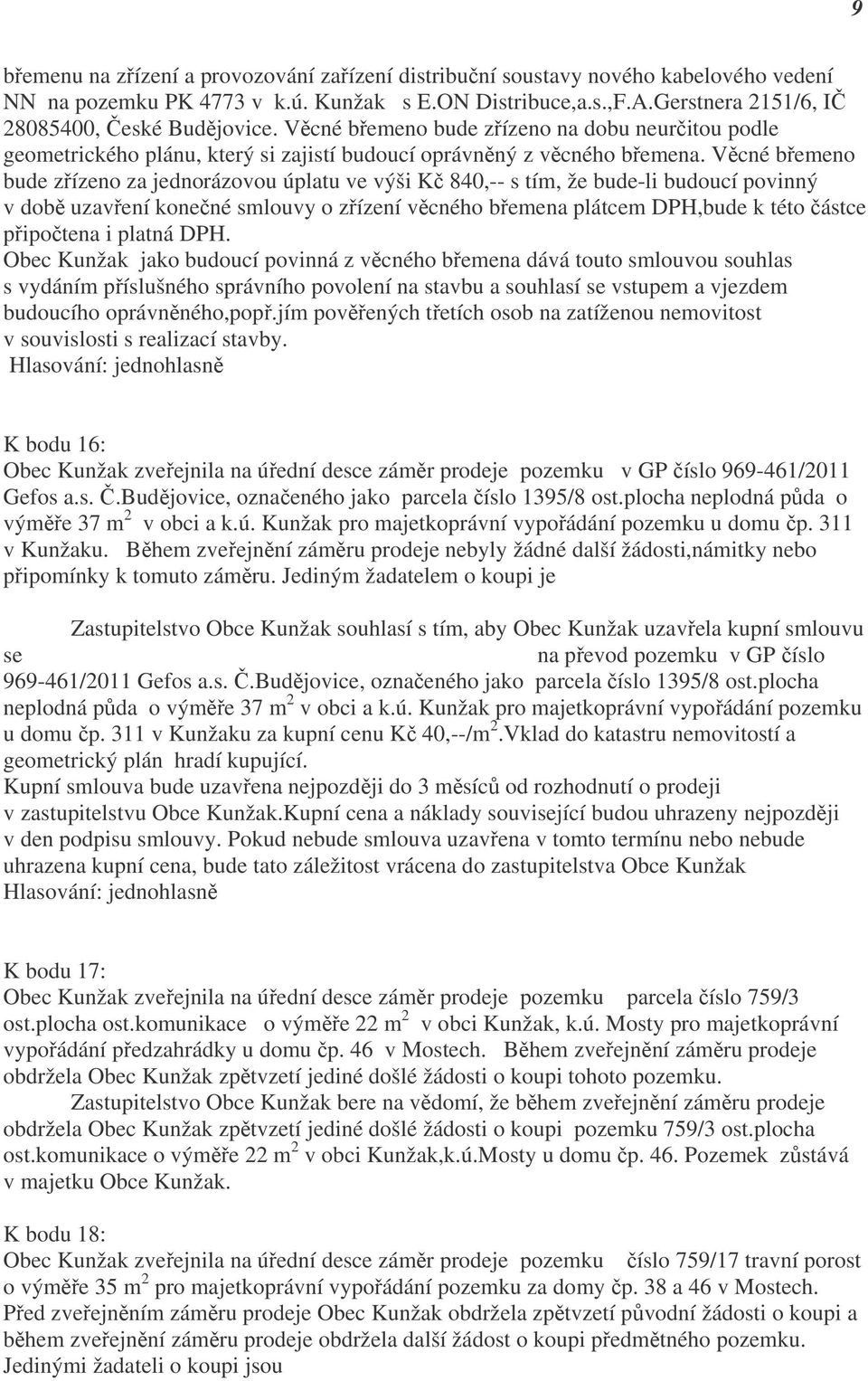 Věcné břemeno bude zřízeno za jednorázovou úplatu ve výši Kč 840,-- s tím, že bude-li budoucí povinný v době uzavření konečné smlouvy o zřízení věcného břemena plátcem DPH,bude k této částce