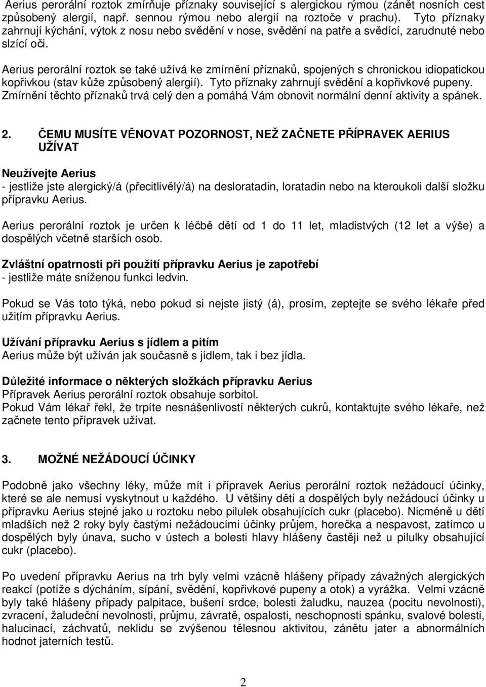 Aerius perorální roztok se také užívá ke zmírnění příznaků, spojených s chronickou idiopatickou kopřivkou (stav kůže způsobený alergií). Tyto příznaky zahrnují svědění a kopřivkové pupeny.