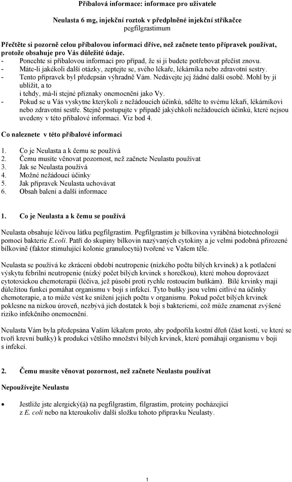 - Máte-li jakékoli další otázky, zeptejte se, svého lékaře, lékárníka nebo zdravotní sestry. - Tento přípravek byl předepsán výhradně Vám. Nedávejte jej žádné další osobě.