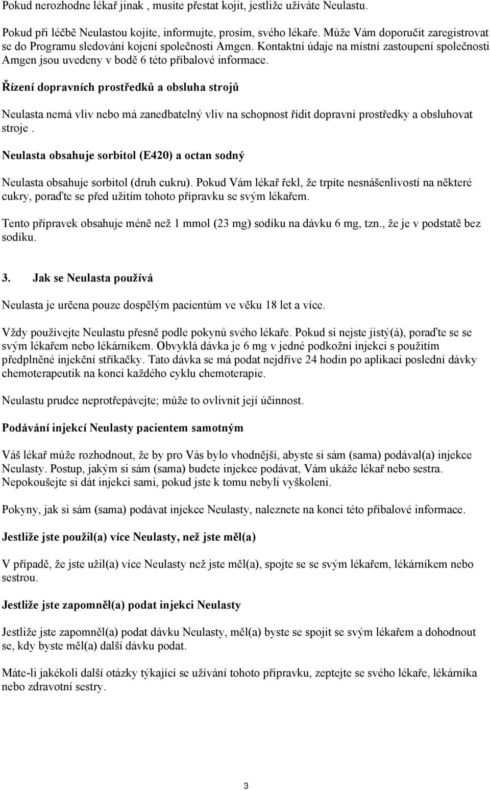 Řízení dopravních prostředků a obsluha strojů Neulasta nemá vliv nebo má zanedbatelný vliv na schopnost řídit dopravní prostředky a obsluhovat stroje.