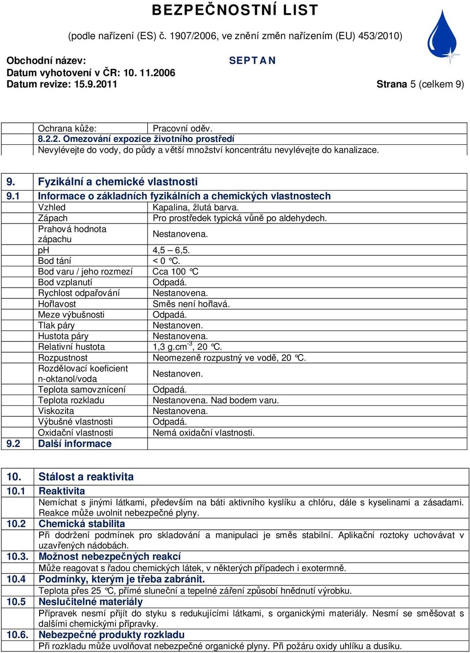 Prahová hodnota zápachu Nestanovena. ph 4,5 6,5. Bod tání 0 C. Bod varu / jeho rozmezí Cca 100 C Bod vzplanutí Odpadá. Rychlost odpa ování Nestanovena. Ho lavost Sm s není ho lavá.