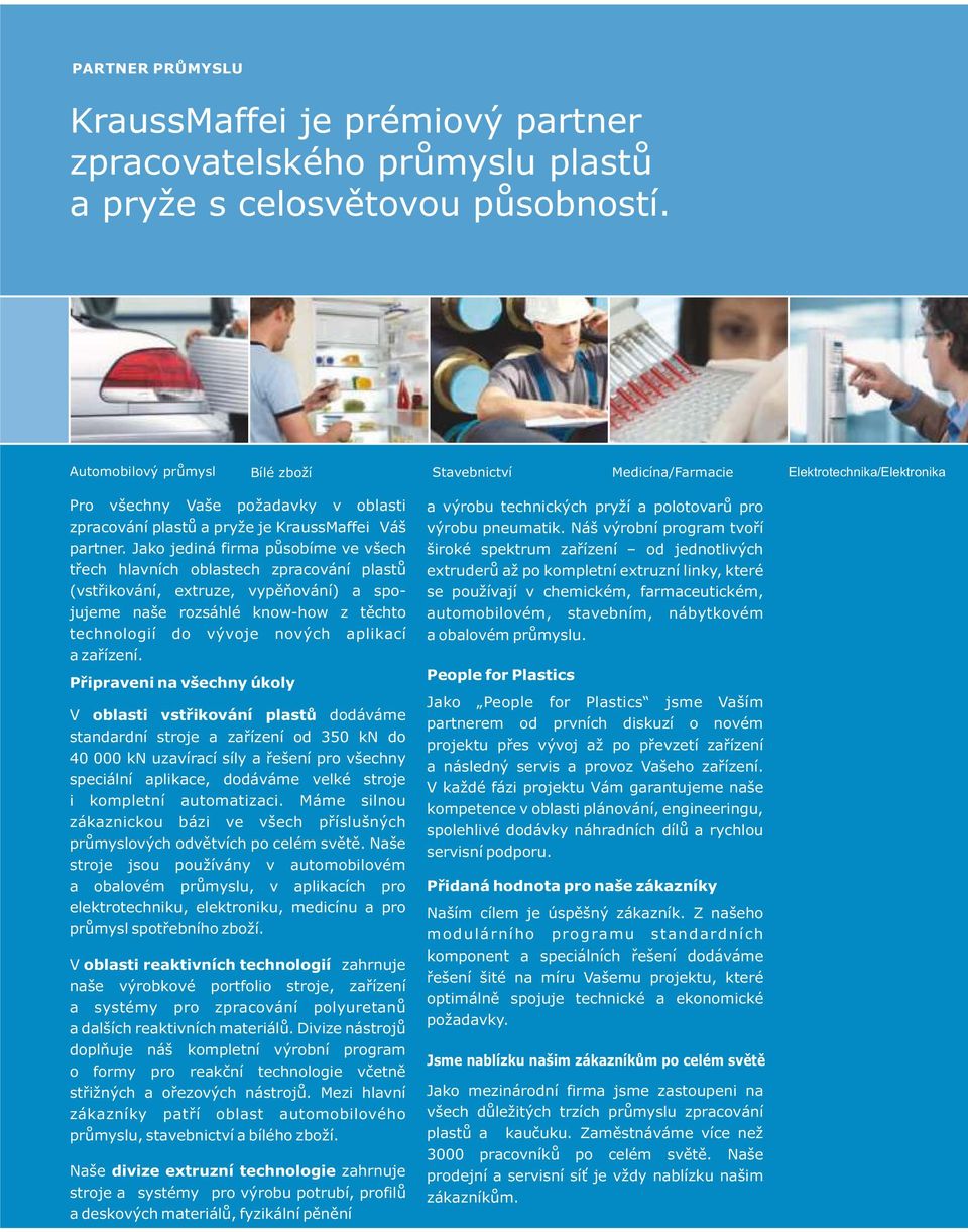 Jako jediná firma působíme ve všech třech hlavních oblastech zpracování plastů (vstřikování, extruze, vypěňování) a spojujeme naše rozsáhlé know-how z těchto technologií do vývoje nových aplikací a