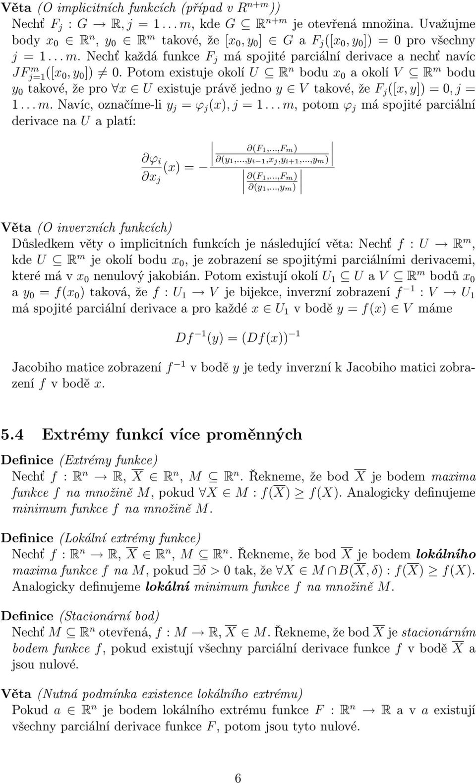 Potom existuje okolí U R n bodu x 0 a okolí V R m bodu y 0 takové, že pro x U existuje právě jedno y V takové, že F j ([x, y]) = 0, j = 1... m. Navíc, označíme-li y j = ϕ j (x), j = 1.