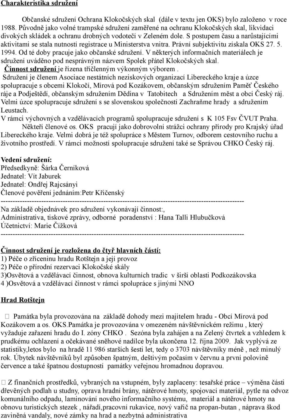 S postupem času a narůstajícími aktivitami se stala nutností registrace u Ministerstva vnitra. Právní subjektivitu získala OKS 27. 5. 1994. Od té doby pracuje jako občanské sdružení.