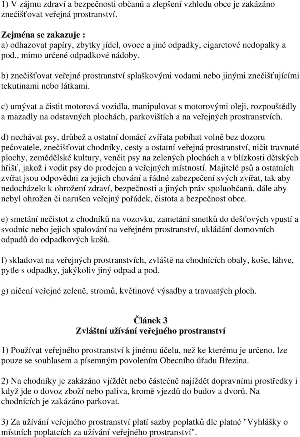 b) znečišťovat veřejné prostranství splaškovými vodami nebo jinými znečišťujícími tekutinami nebo látkami.