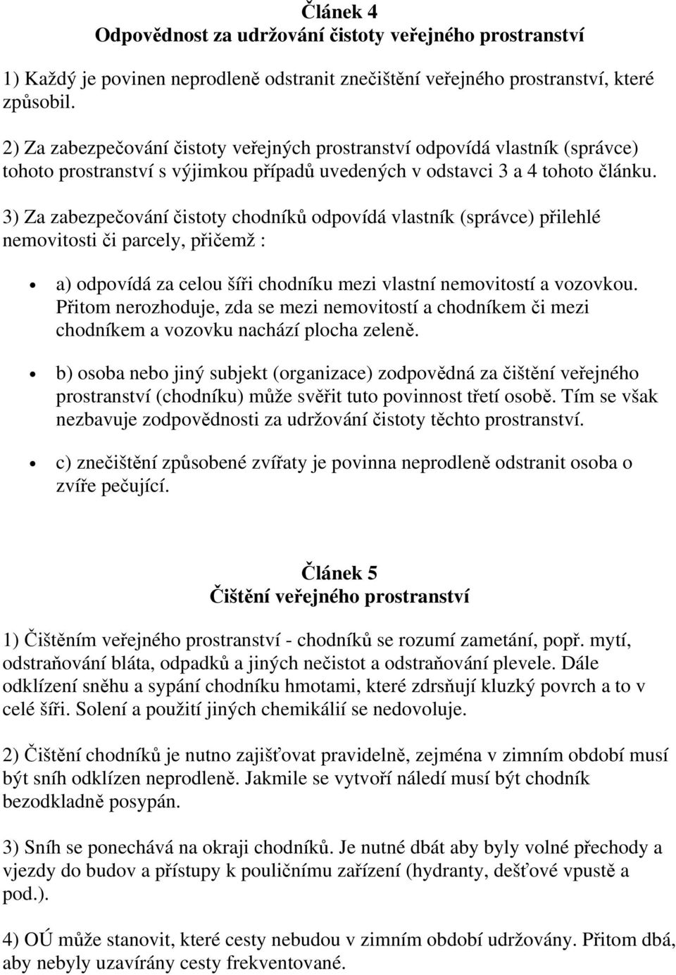 3) Za zabezpečování čistoty chodníků odpovídá vlastník (správce) přilehlé nemovitosti či parcely, přičemž : a) odpovídá za celou šíři chodníku mezi vlastní nemovitostí a vozovkou.