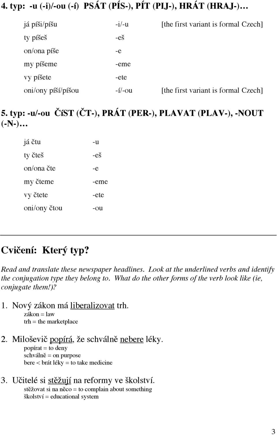 typ: -u/-ou ČíST (ČT-), PRÁT (PER-), PLAVAT (PLAV-), -NOUT (-N-) já čtu -u ty čteš -eš on/ona čte -e my čteme vy čtete oni/ony čtou -eme -ete -ou Cvičení: Který typ?