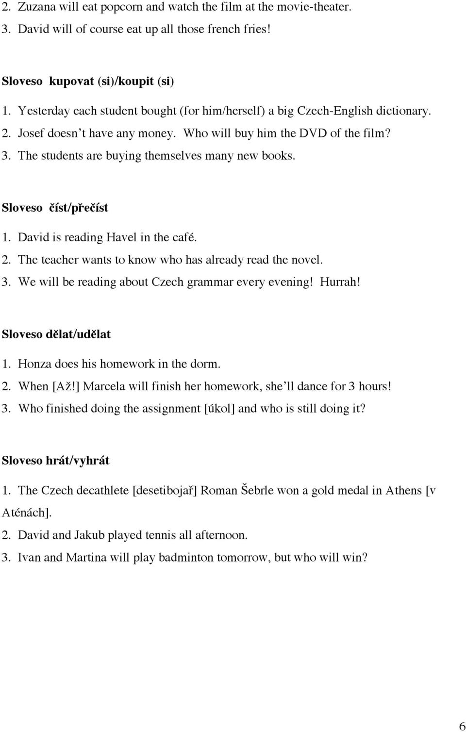 The students are buying themselves many new books. Sloveso číst/přečíst 1. David is reading Havel in the café. 2. The teacher wants to know who has already read the novel. 3.