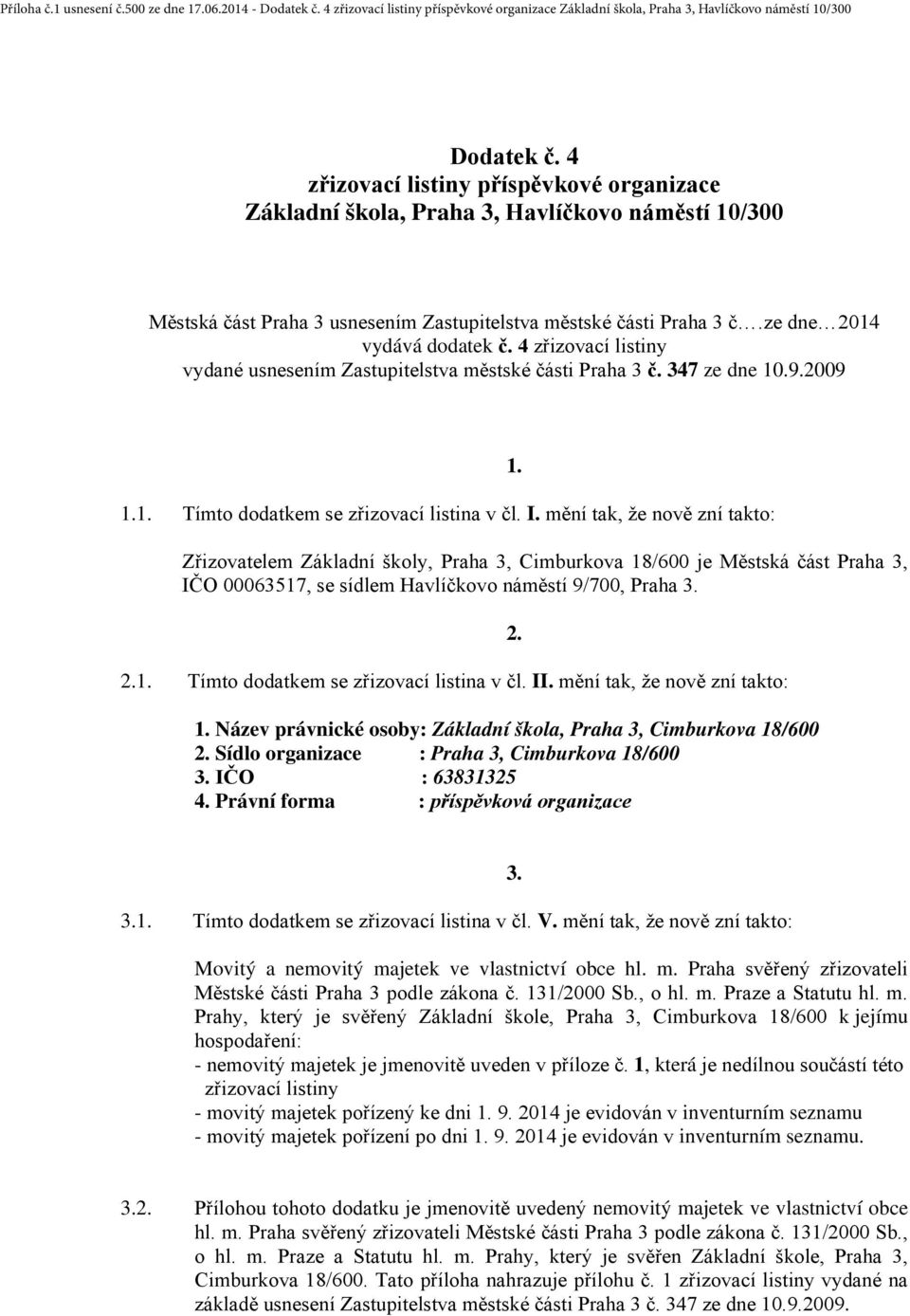 mění tak, že nově zní takto: 1. Zřizovatelem Základní školy, Praha 3, Cimburkova 18/600 je Městská část Praha 3, IČO 00063517, se sídlem Havlíčkovo náměstí 9/700, Praha 3. 2.1. Tímto dodatkem se zřizovací listina v čl.