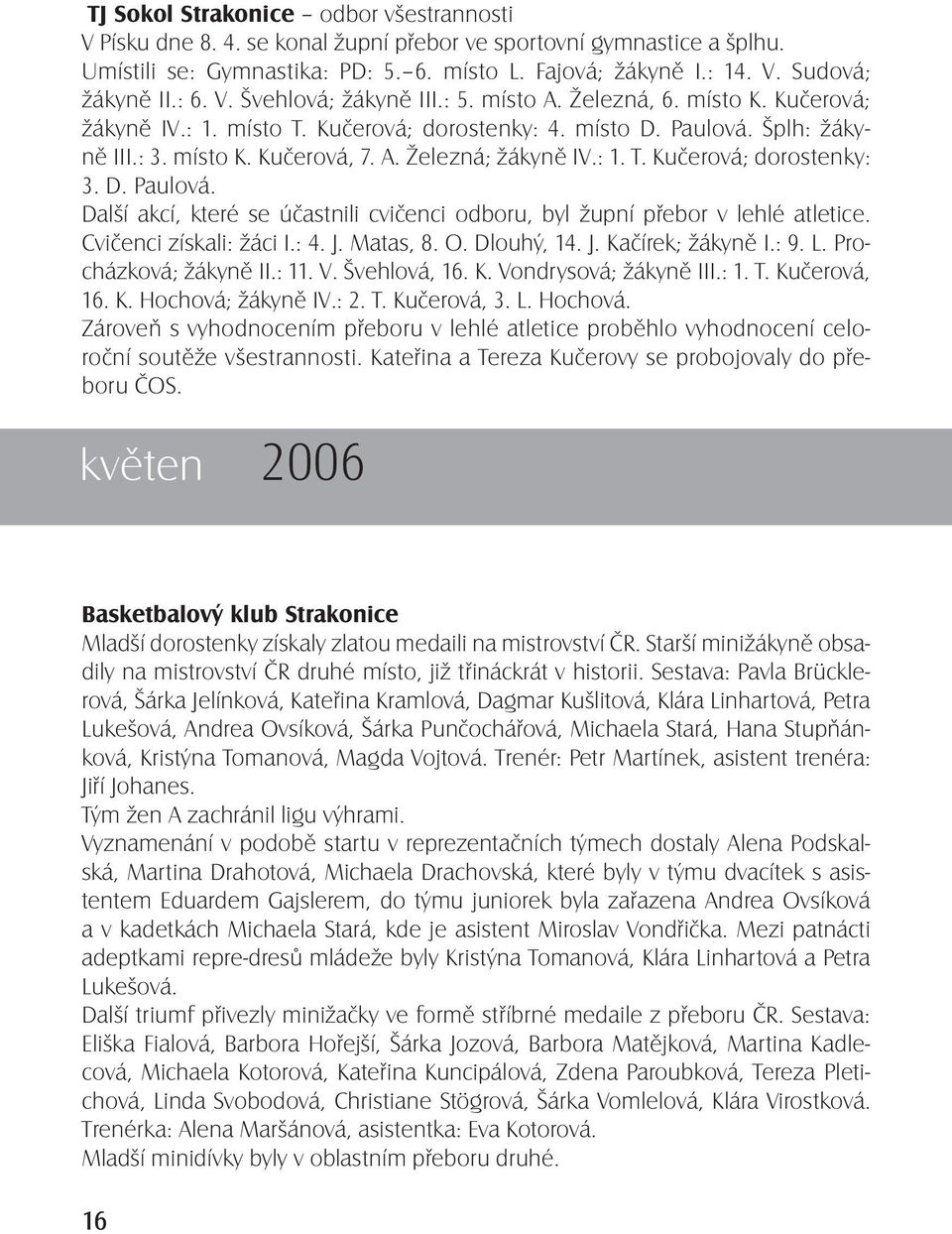 : 1. T. Kučerová; dorostenky: 3. D. Paulová. Další akcí, které se účastnili cvičenci odboru, byl župní přebor v lehlé atletice. Cvičenci získali: žáci I.: 4. J. Matas, 8. O. Dlouhý, 14. J. Kačírek; žákyně I.