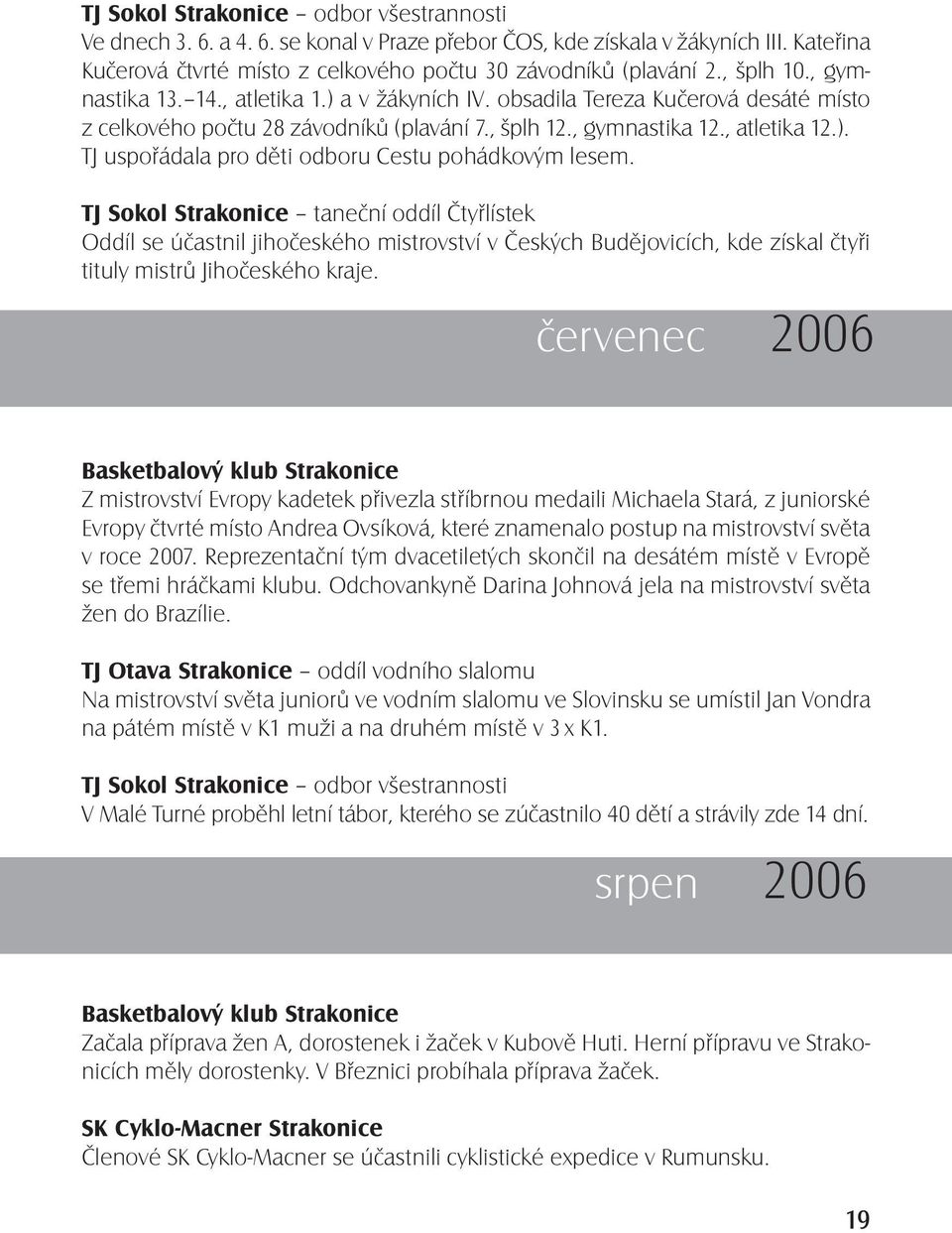 TJ Sokol Strakonice taneční oddíl Čtyřlístek Oddíl se účastnil jihočeského mistrovství v Českých Budějovicích, kde získal čtyři tituly mistrů Jihočeského kraje.