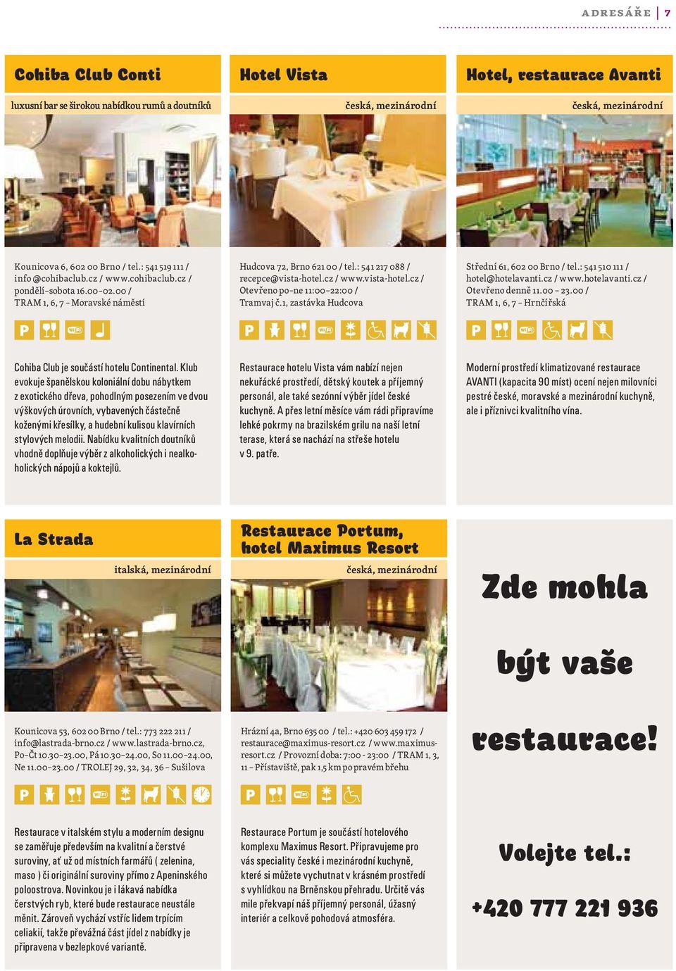 cz / www.vista-hotel.cz / Otevřeno po ne 11:00 22:00 / Tramvaj č.1, zastávka Hudcova Střední 61, 602 00 Brno / tel.: 541 510 111 / hotel@hotelavanti.cz / www.hotelavanti.cz / Otevřeno denně 11.00 23.