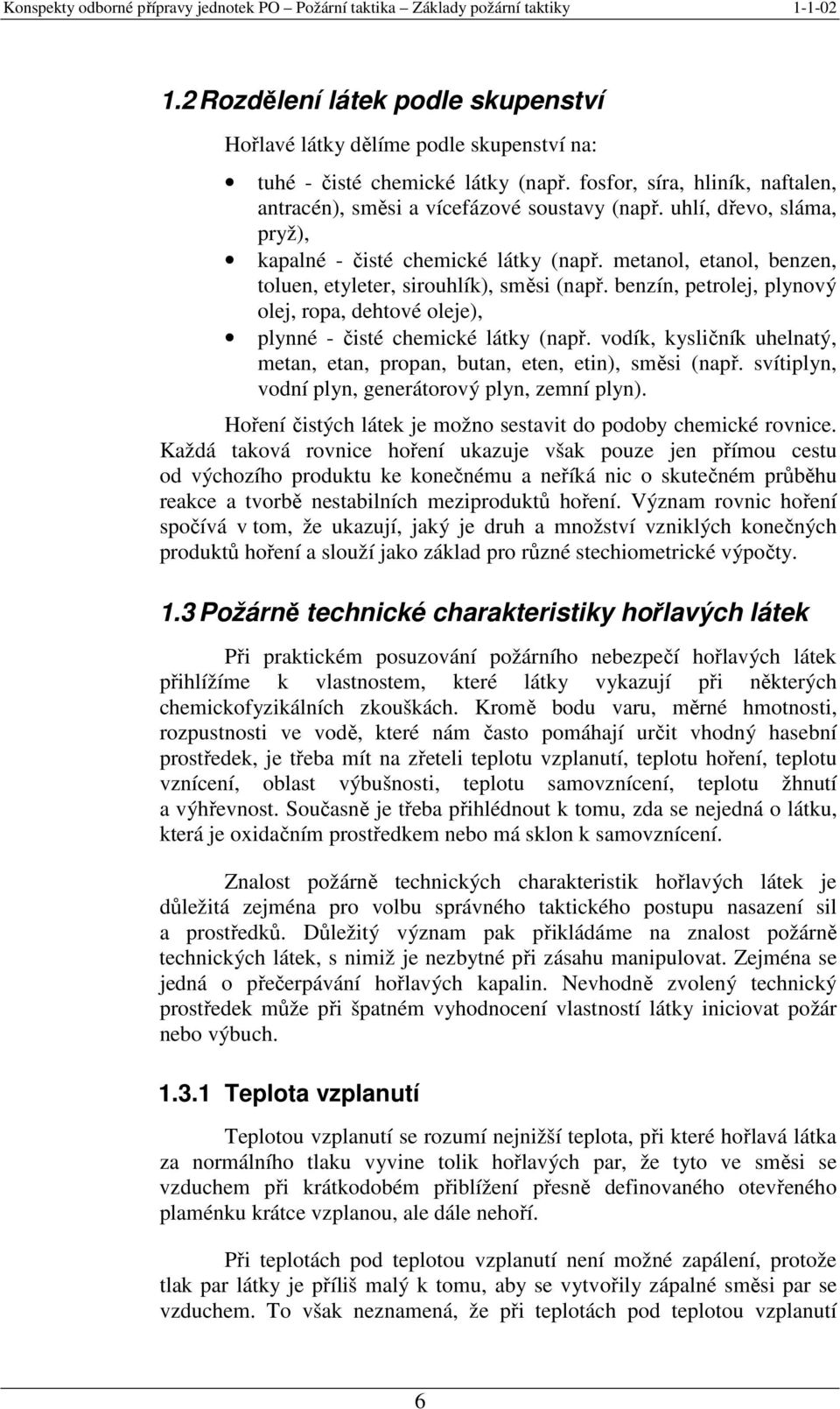 benzín, petrolej, plynový olej, ropa, dehtové oleje), plynné - čisté chemické látky (např. vodík, kysličník uhelnatý, metan, etan, propan, butan, eten, etin), směsi (např.