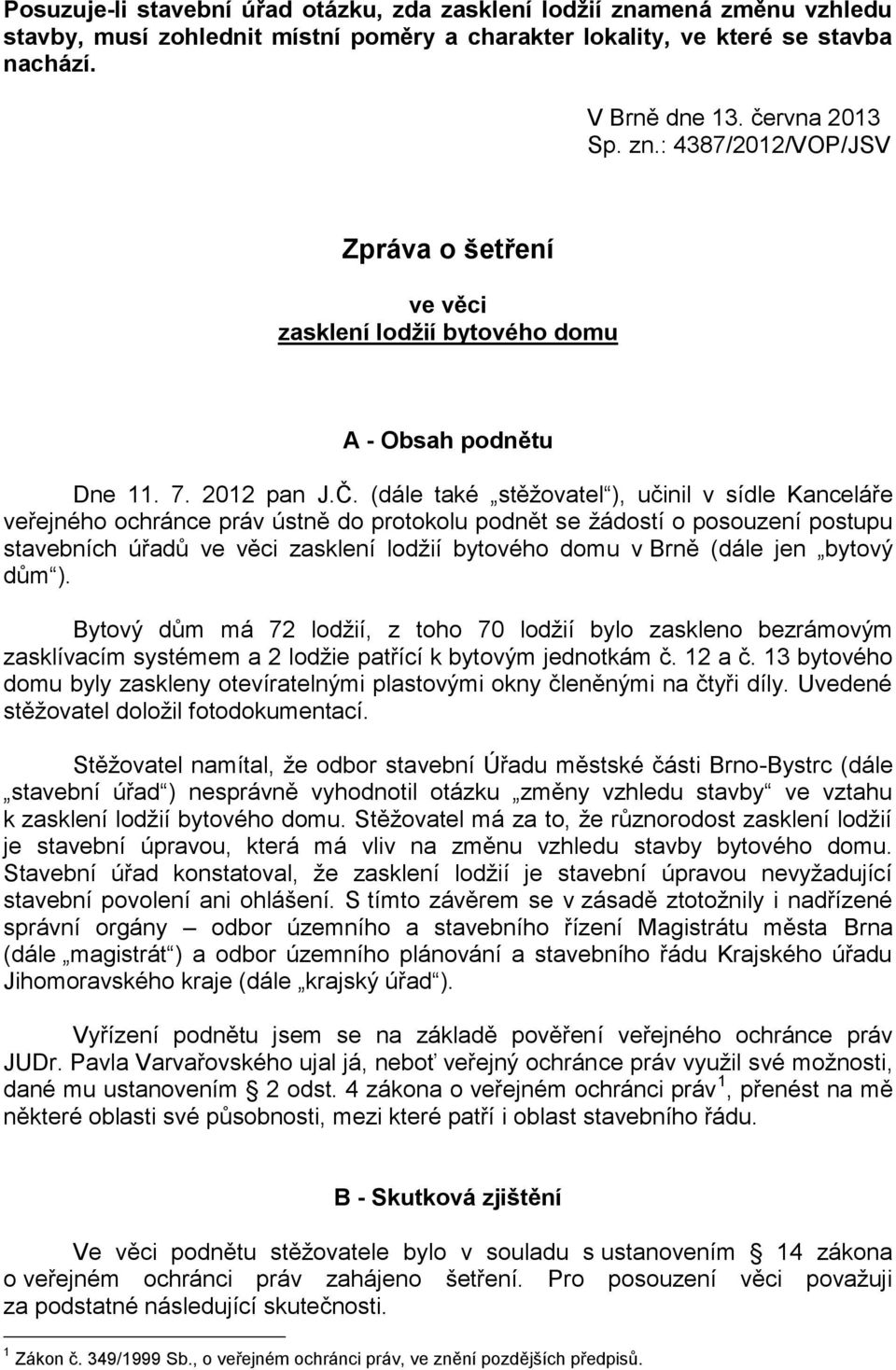 (dále také stěžovatel ), učinil v sídle Kanceláře veřejného ochránce práv ústně do protokolu podnět se žádostí o posouzení postupu stavebních úřadů ve věci zasklení lodžií bytového domu v Brně (dále