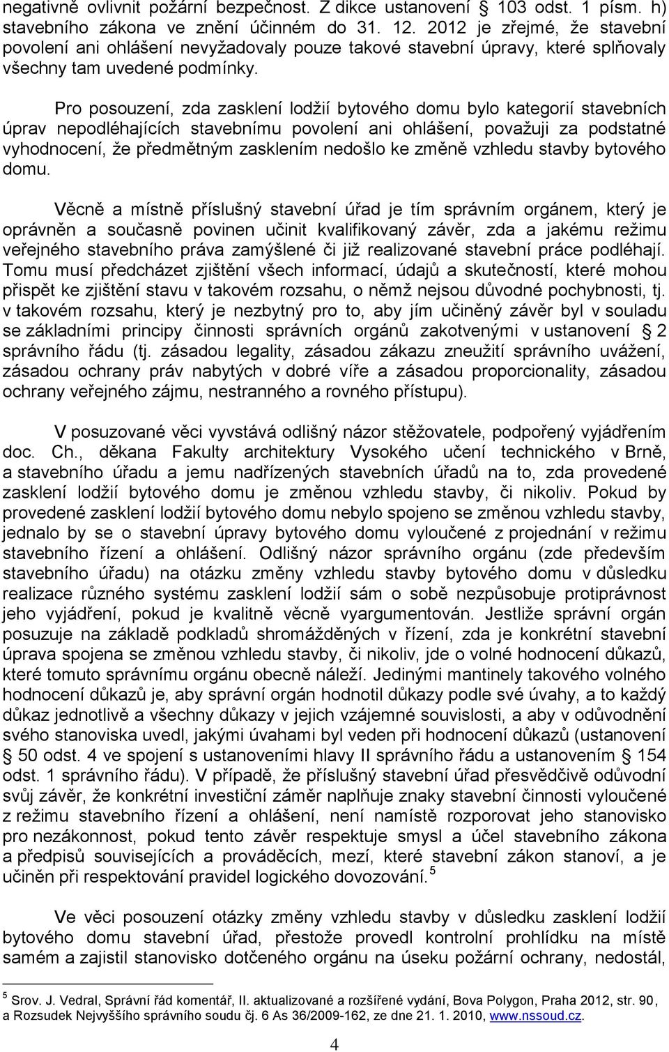 Pro posouzení, zda zasklení lodžií bytového domu bylo kategorií stavebních úprav nepodléhajících stavebnímu povolení ani ohlášení, považuji za podstatné vyhodnocení, že předmětným zasklením nedošlo