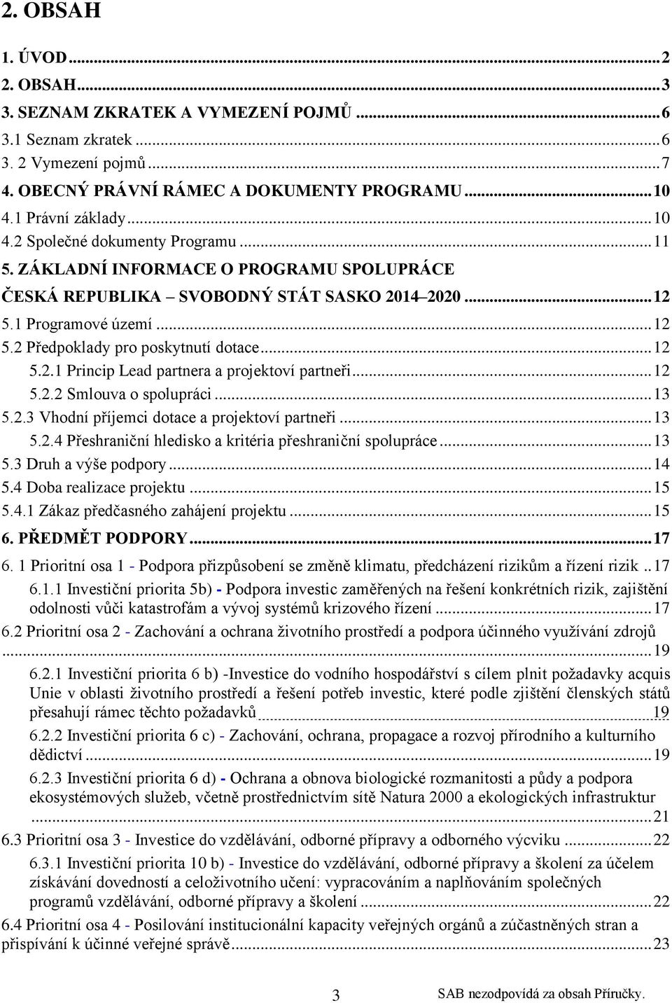 .. 12 5.2.1 Princip Lead partnera a projektoví partneři... 12 5.2.2 Smlouva o spolupráci... 13 5.2.3 Vhodní příjemci dotace a projektoví partneři... 13 5.2.4 Přeshraniční hledisko a kritéria přeshraniční spolupráce.