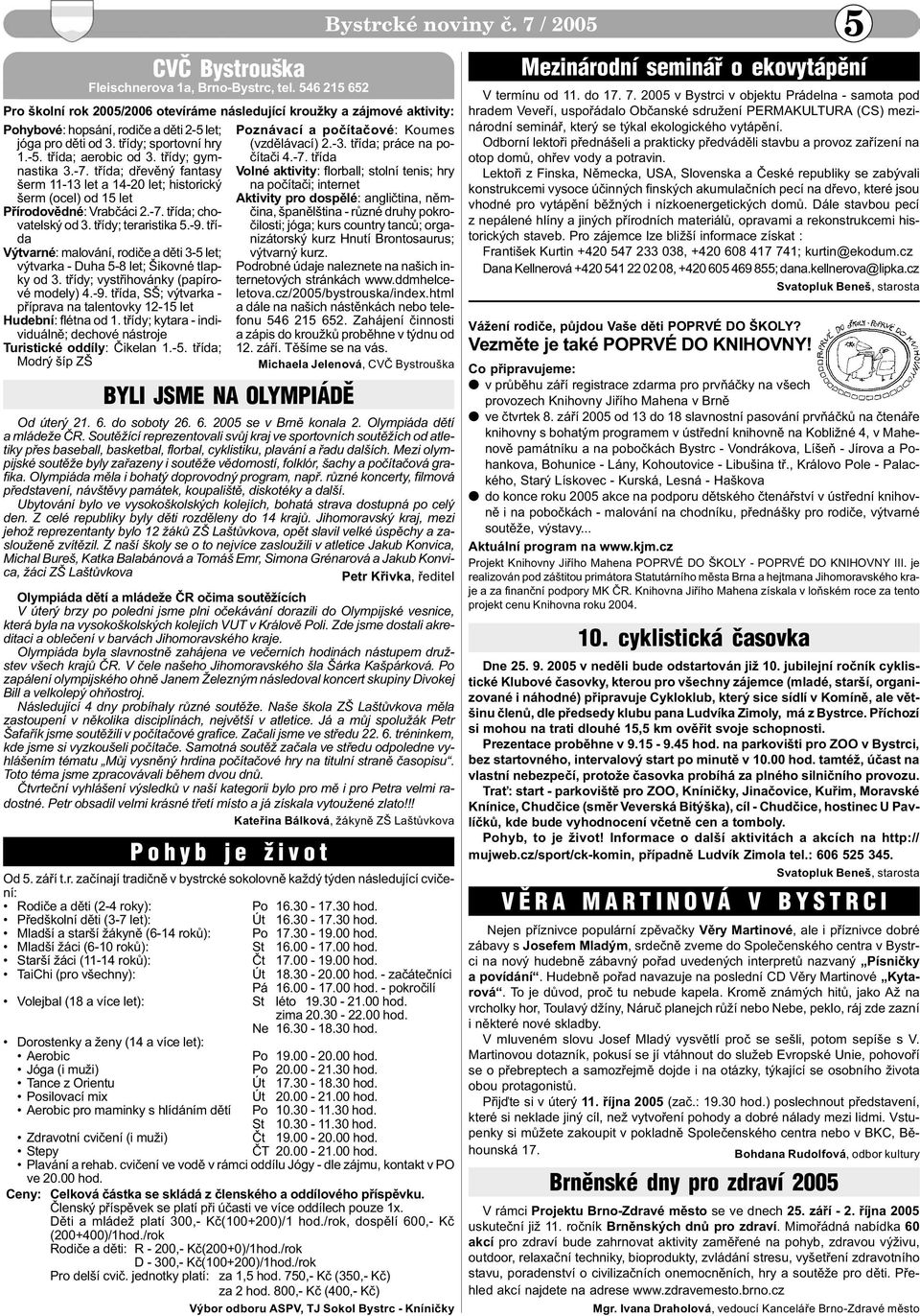 tøídy; teraristika 5.-9. tøída Výtvarné: malování, rodièe a dìti 3-5 let; výtvarka - Duha 5-8 let; Šikovné tlapky od 3. tøídy; vystøihovánky (papírové modely) 4.-9. tøída, SŠ; výtvarka - pøíprava na talentovky 12-15 let Hudební: flétna od 1.