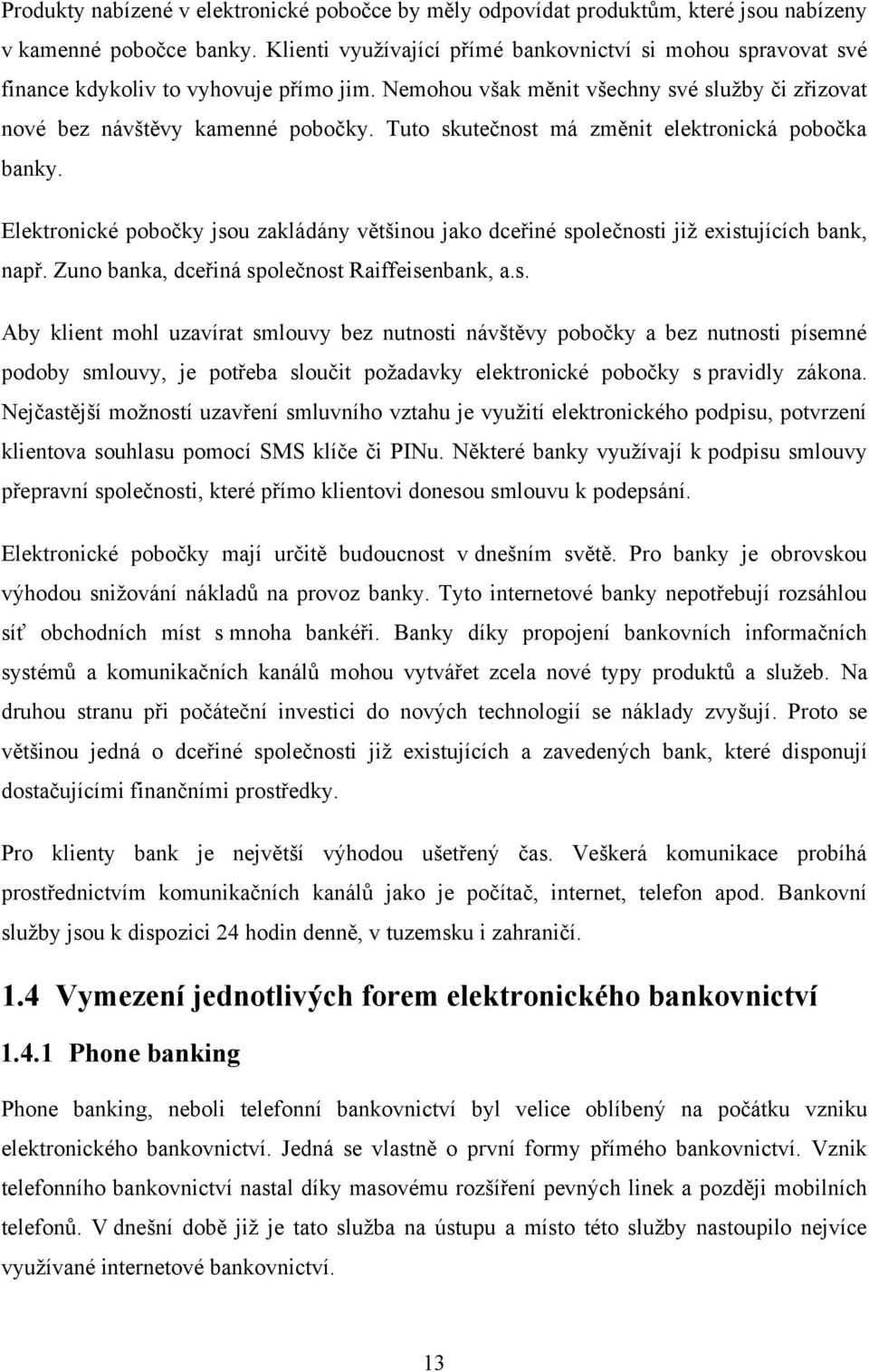 Tuto skutečnost má změnit elektronická pobočka banky. Elektronické pobočky jsou zakládány většinou jako dceřiné společnosti již existujících bank, např.