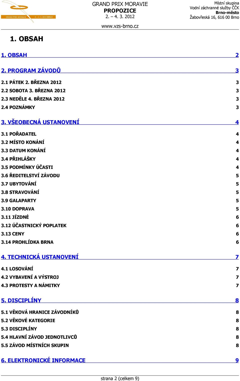 10 DOPRAVA 5 3.11 JÍZDNÉ 6 3.12 ÚČASTNICKÝ POPLATEK 6 3.13 CENY 6 3.14 PROHLÍDKA BRNA 6 4. TECHNICKÁ USTANOVENÍ 7 4.1 LOSOVÁNÍ 7 4.2 VYBAVENÍ A VÝSTROJ 7 4.