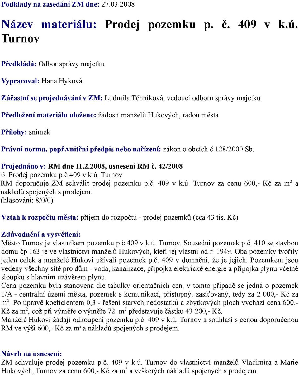 radou města Přílohy: snímek Právní norma, popř.vnitřní předpis nebo nařízení: zákon o obcích č.128/2000 Sb. Projednáno v: RM dne 11.2.2008, usnesení RM č. 42/2008 6. Prodej pozemku p.č.409 v k.ú.