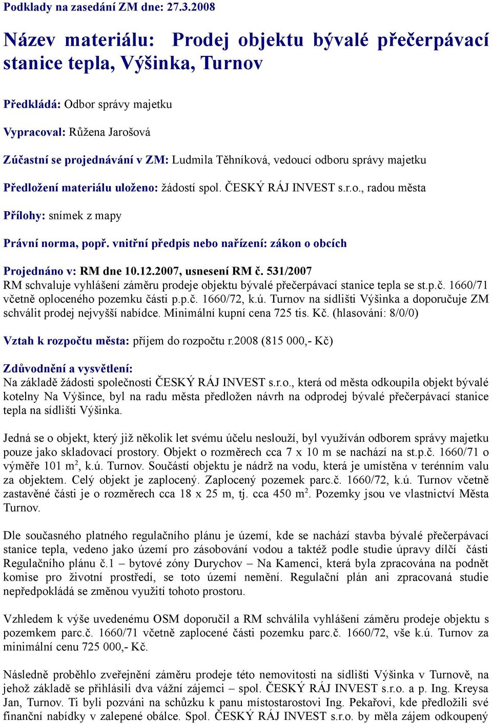 vedoucí odboru správy majetku Předložení materiálu uloženo: žádostí spol. ČESKÝ RÁJ INVEST s.r.o., radou města Přílohy: snímek z mapy Právní norma, popř.