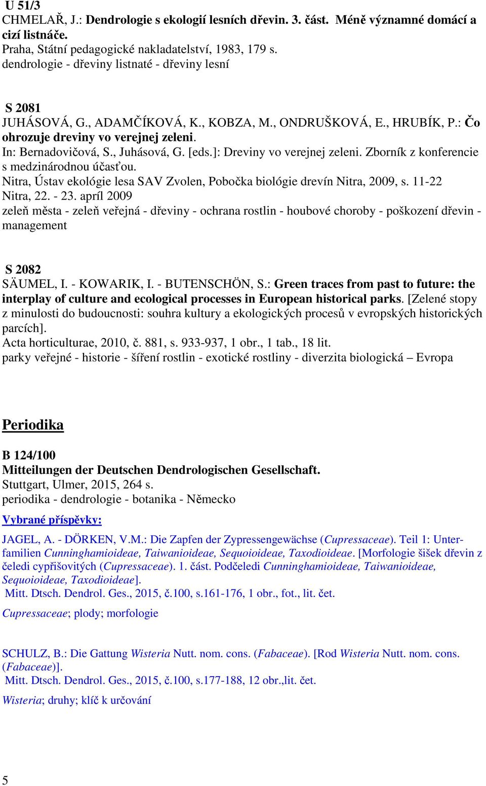 [eds.]: Dreviny vo verejnej zeleni. Zborník z konferencie s medzinárodnou účasťou. Nitra, Ústav ekológie lesa SAV Zvolen, Pobočka biológie drevín Nitra, 2009, s. 11-22 Nitra, 22. - 23.