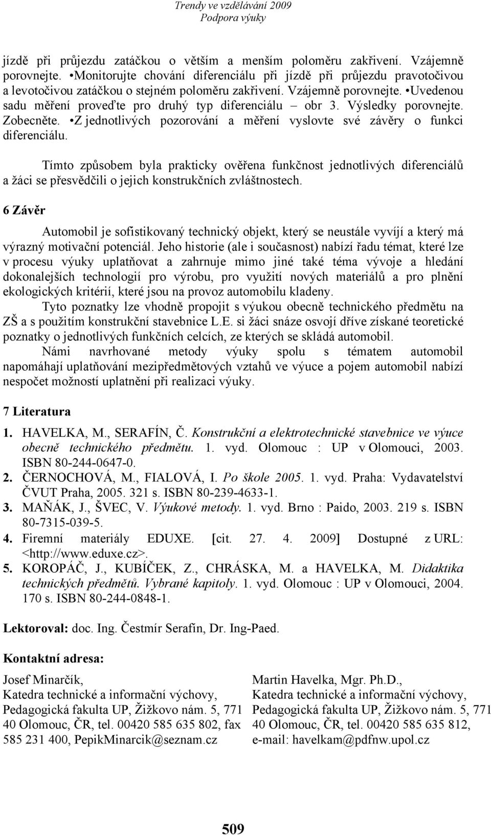 Uvedenou sadu měření proveďte pro druhý typ diferenciálu obr 3. Výsledky porovnejte. Zobecněte. Z jednotlivých pozorování a měření vyslovte své závěry o funkci diferenciálu.