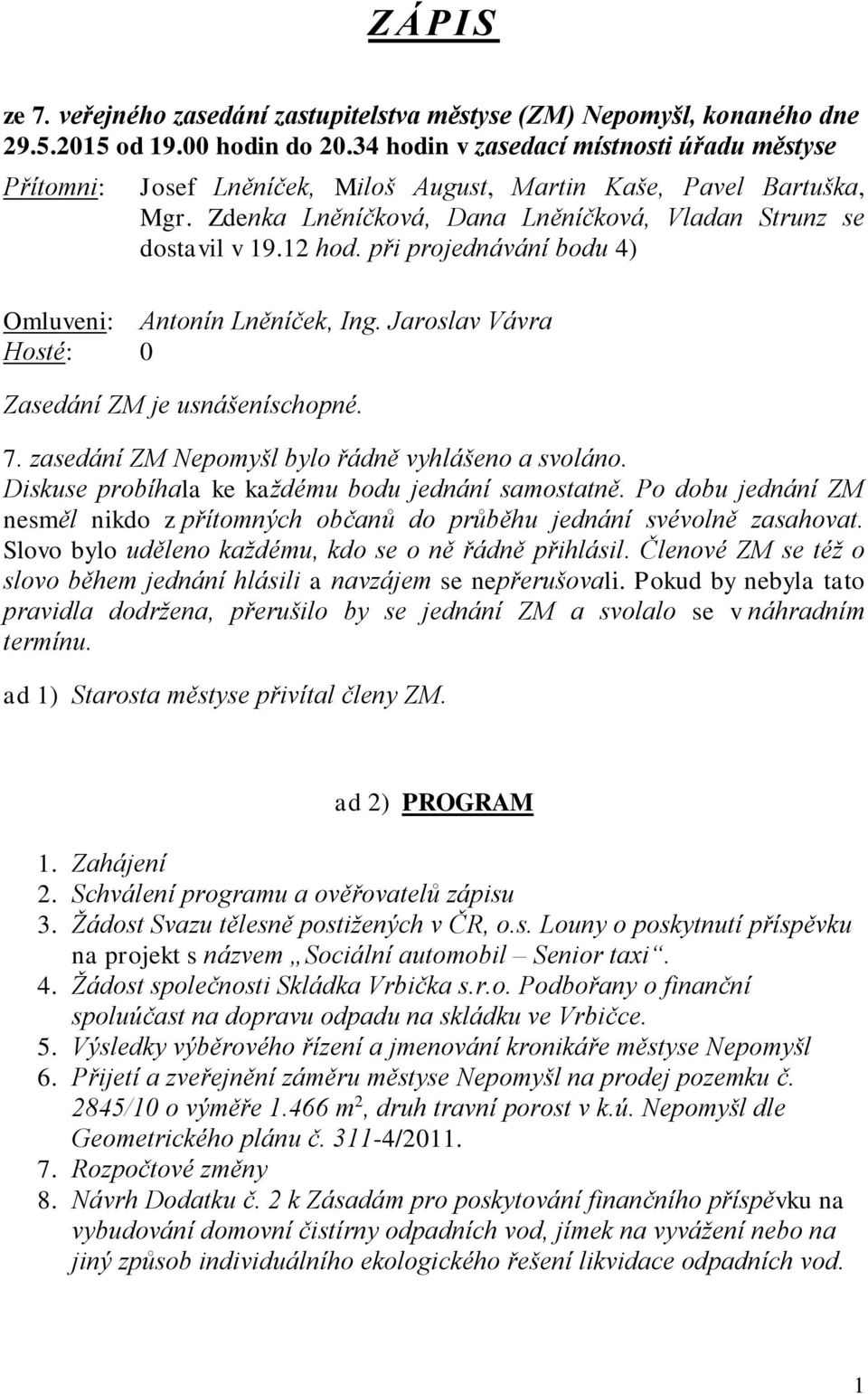 při projednávání bodu 4) Omluveni: Antonín Lněníček, Ing. Jaroslav Vávra Hosté: 0 Zasedání ZM je usnášeníschopné. 7. zasedání ZM Nepomyšl bylo řádně vyhlášeno a svoláno.