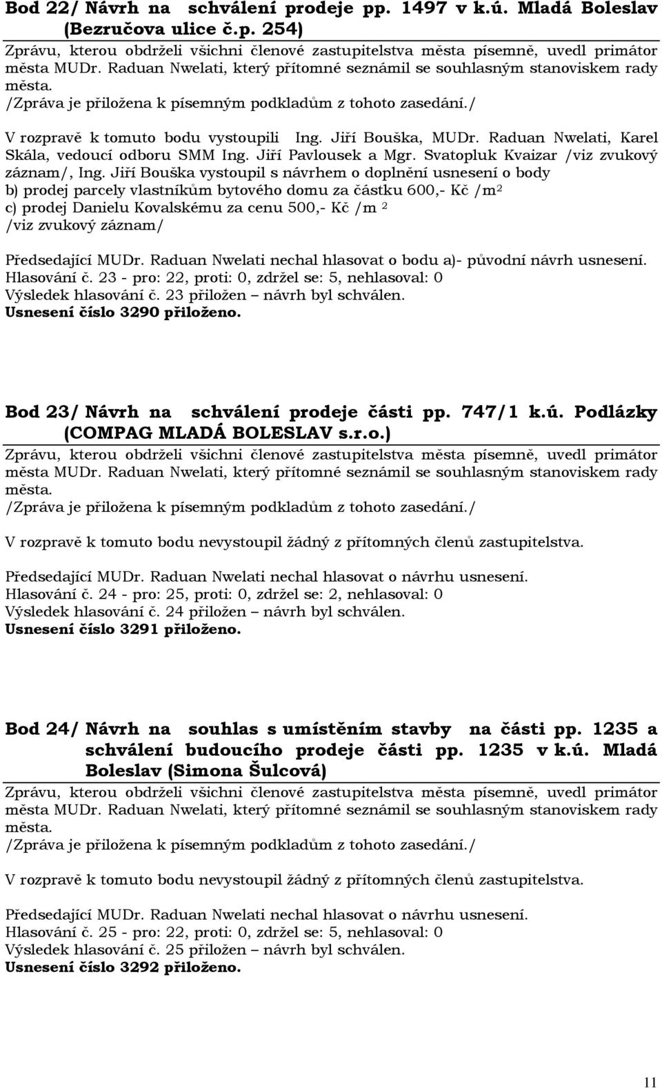 Jiří Bouška vystoupil s návrhem o doplnění usnesení o body b) prodej parcely vlastníkům bytového domu za částku 600,- Kč /m 2 c) prodej Danielu Kovalskému za cenu 500,- Kč /m 2 /viz zvukový záznam/