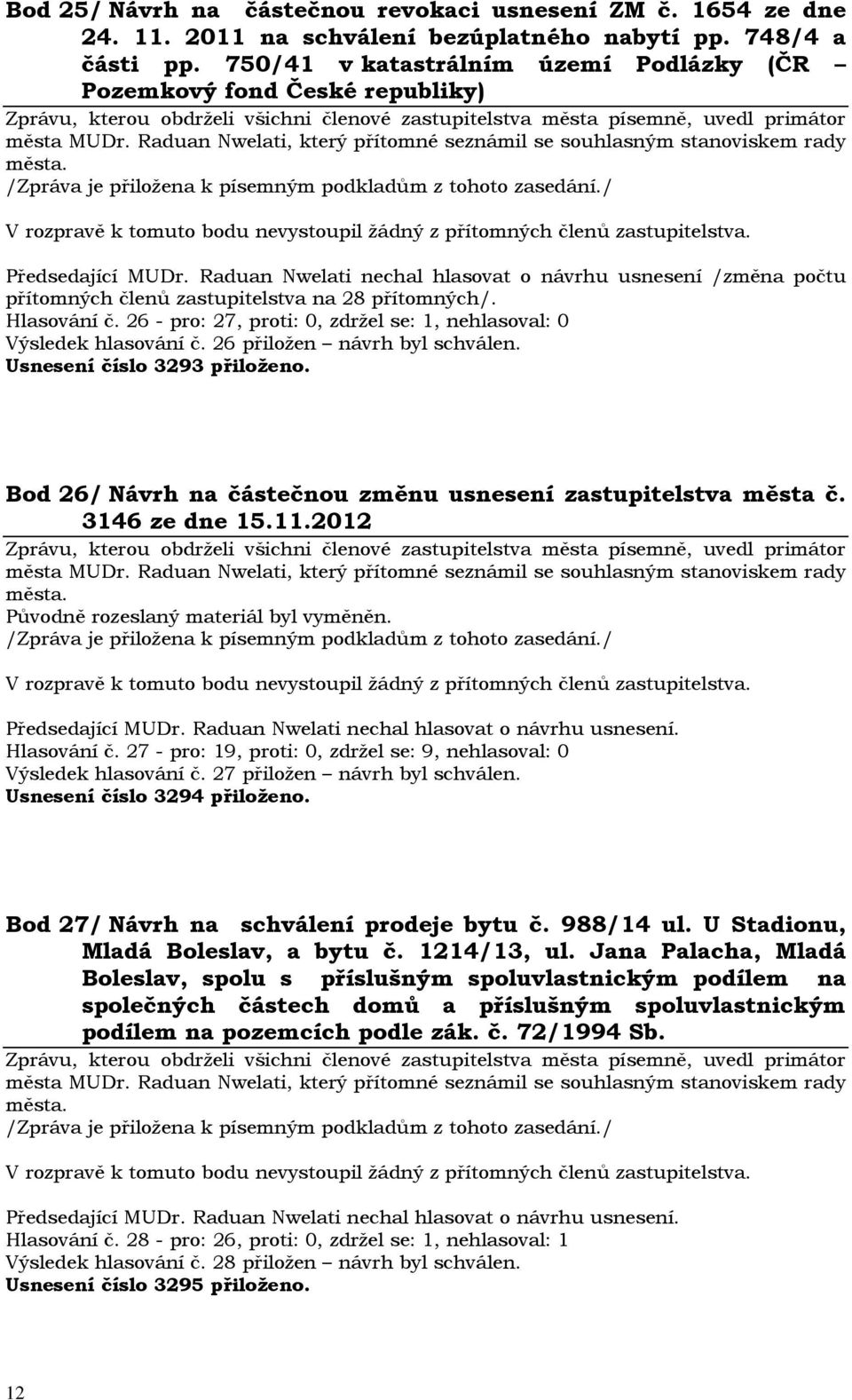 Raduan Nwelati nechal hlasovat o návrhu usnesení /změna počtu přítomných členů zastupitelstva na 28 přítomných/. Hlasování č. 26 - pro: 27, proti: 0, zdržel se: 1, nehlasoval: 0 Výsledek hlasování č.