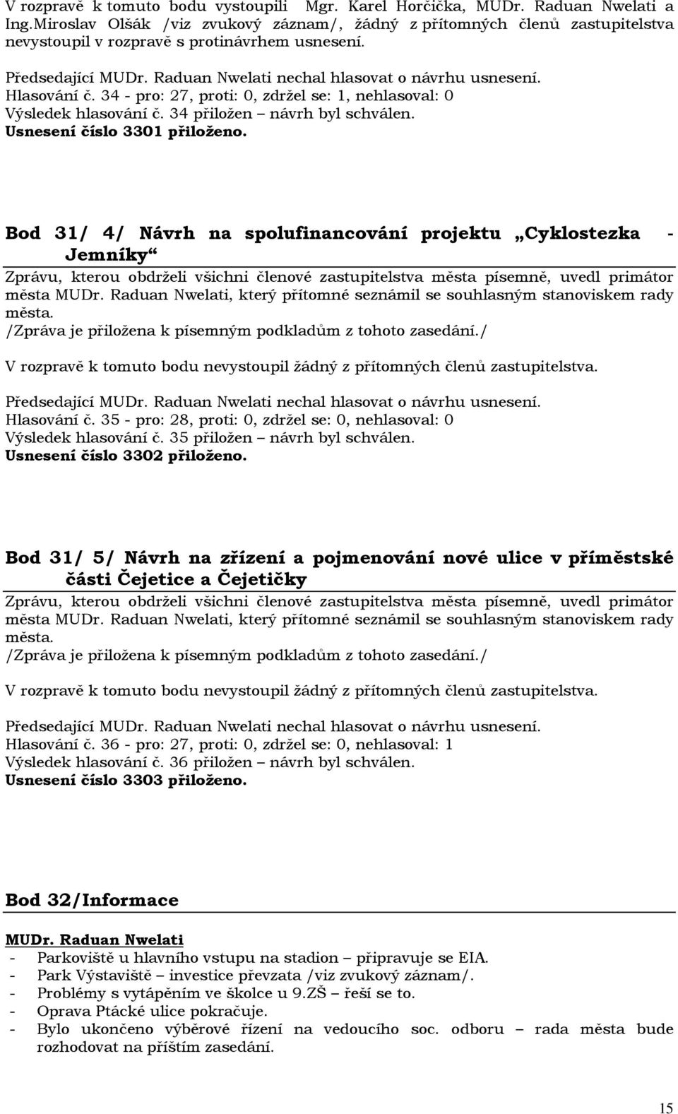 34 - pro: 27, proti: 0, zdržel se: 1, nehlasoval: 0 Výsledek hlasování č. 34 přiložen návrh byl schválen. Usnesení číslo 3301 přiloženo.