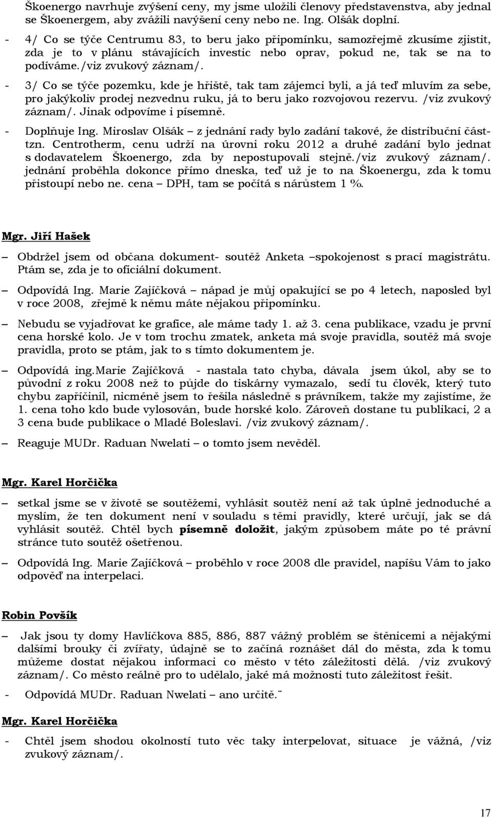 - 3/ Co se týče pozemku, kde je hřiště, tak tam zájemci byli, a já teď mluvím za sebe, pro jakýkoliv prodej nezvednu ruku, já to beru jako rozvojovou rezervu. /viz zvukový záznam/.