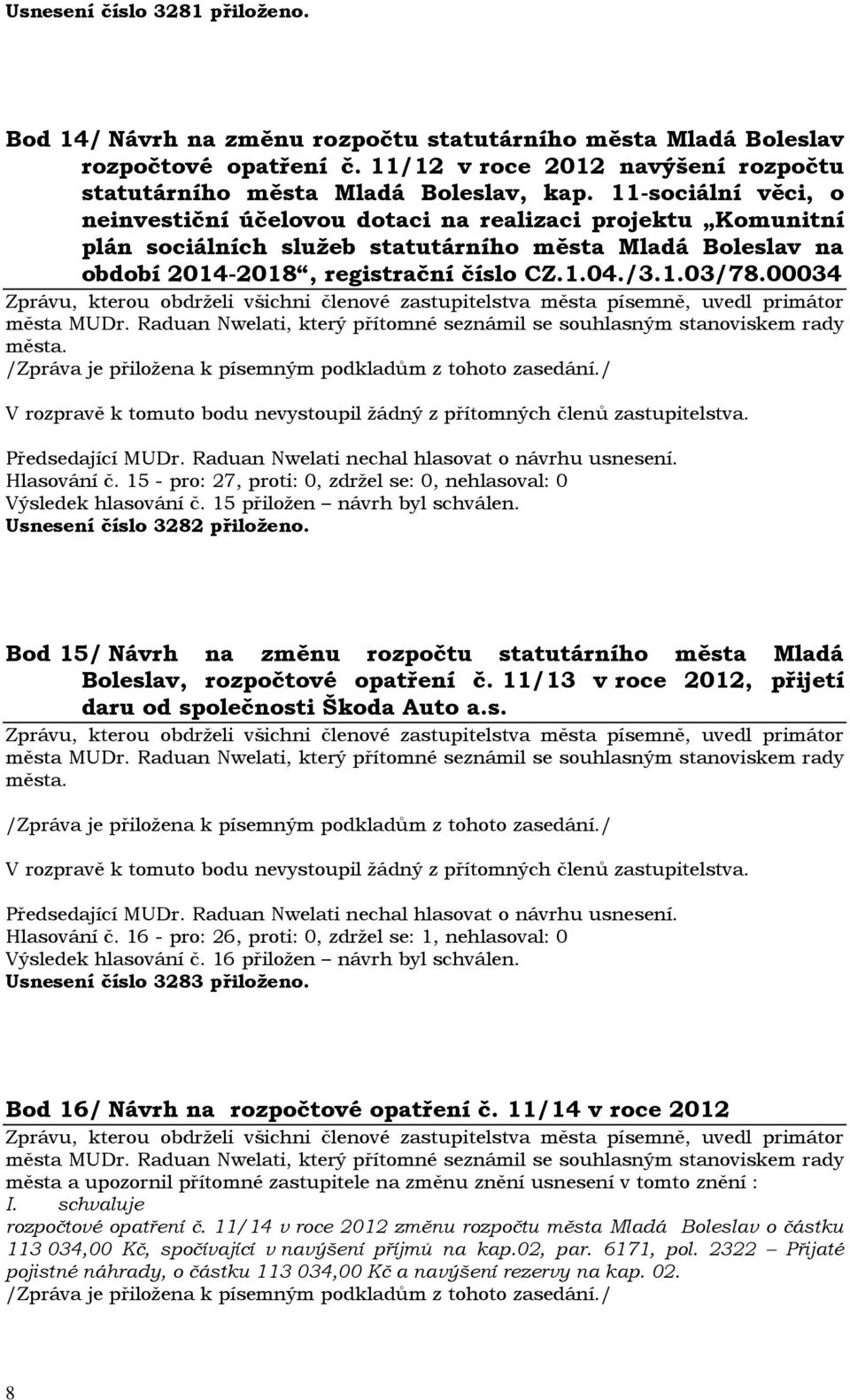 00034 Hlasování č. 15 - pro: 27, proti: 0, zdržel se: 0, nehlasoval: 0 Výsledek hlasování č. 15 přiložen návrh byl schválen. Usnesení číslo 3282 přiloženo.