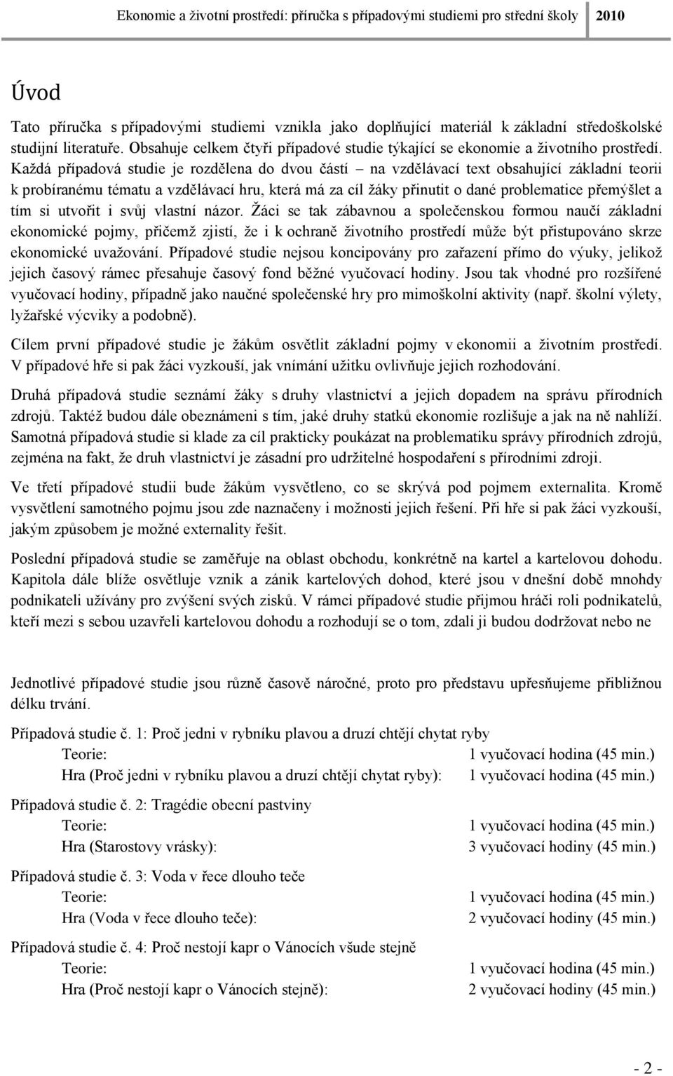 Kaţdá případová studie je rozdělena do dvou částí na vzdělávací text obsahující základní teorii k probíranému tématu a vzdělávací hru, která má za cíl ţáky přinutit o dané problematice přemýšlet a