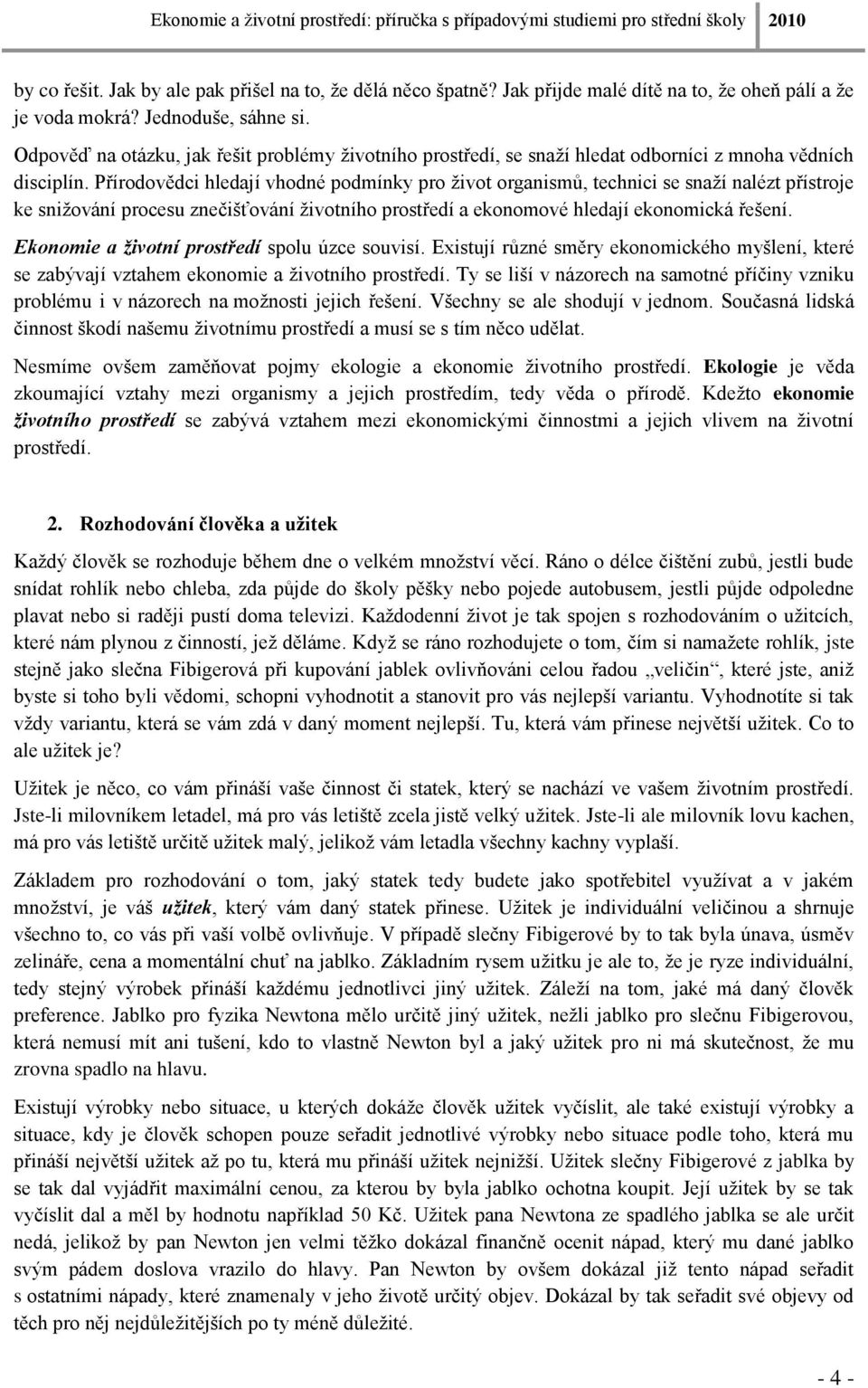 Přírodovědci hledají vhodné podmínky pro ţivot organismů, technici se snaţí nalézt přístroje ke sniţování procesu znečišťování ţivotního prostředí a ekonomové hledají ekonomická řešení.