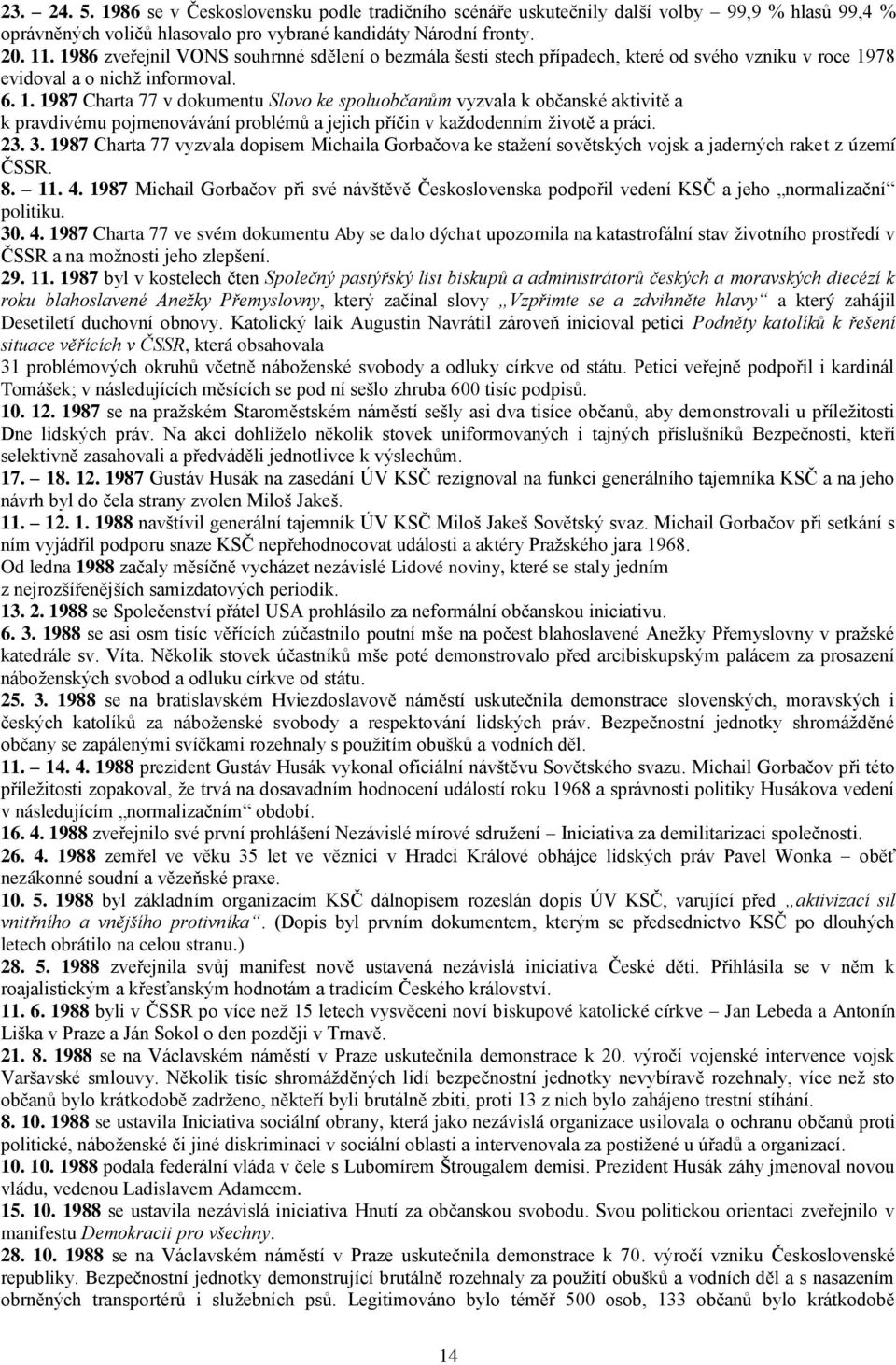 78 evidoval a o nichţ informoval. 6. 1. 1987 Charta 77 v dokumentu Slovo ke spoluobčanům vyzvala k občanské aktivitě a k pravdivému pojmenovávání problémů a jejich příčin v kaţdodenním ţivotě a práci.