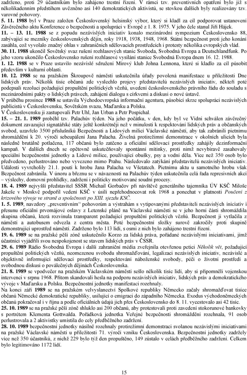 1988 byl v Praze zaloţen Československý helsinský výbor, který si kladl za cíl podporovat ustanovení Závěrečného aktu Konference o bezpečnosti a spolupráci v Evropě z 1. 8. 1975.