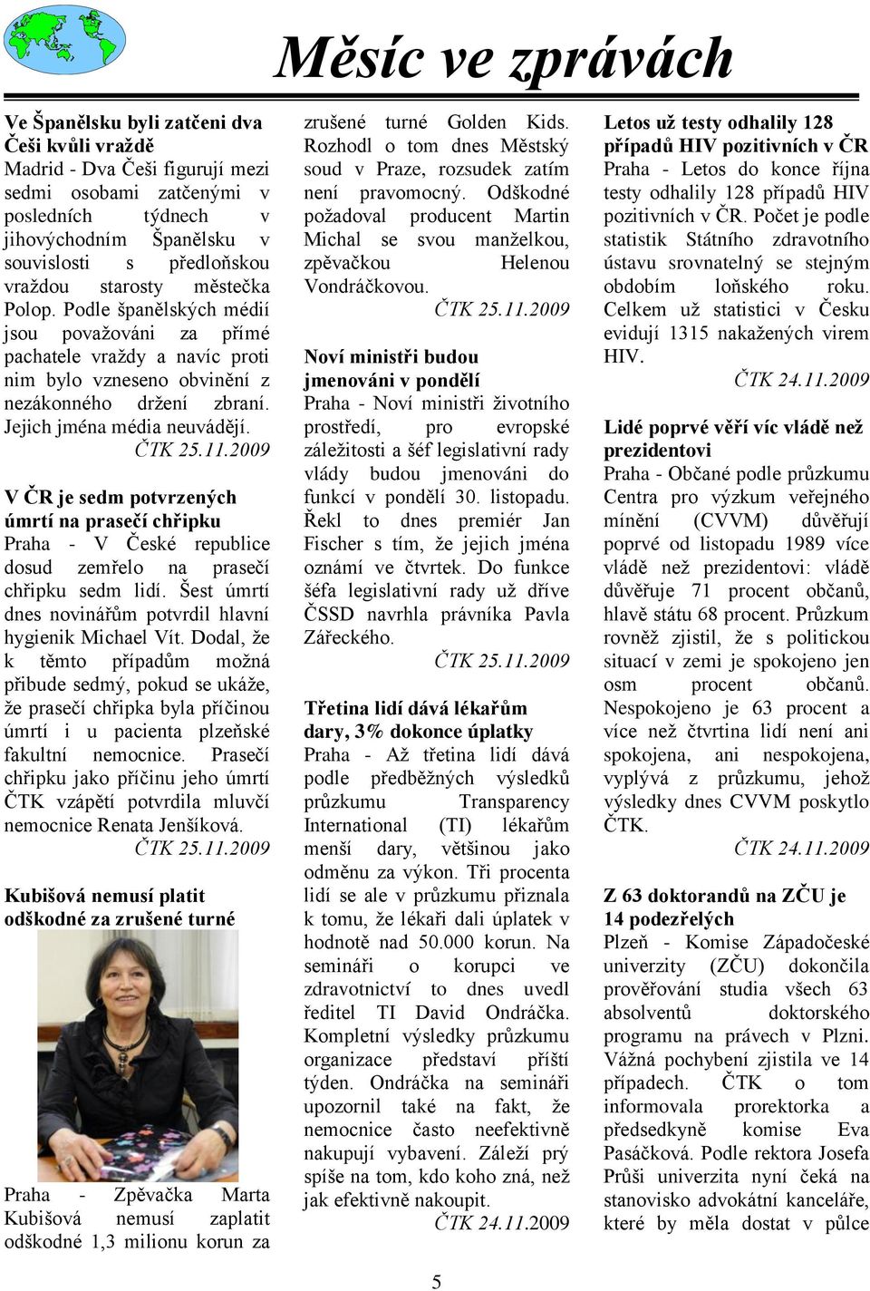 ČTK 25.11.2009 V ČR je sedm potvrzených úmrtí na prasečí chřipku Praha - V České republice dosud zemřelo na prasečí chřipku sedm lidí. Šest úmrtí dnes novinářům potvrdil hlavní hygienik Michael Vít.